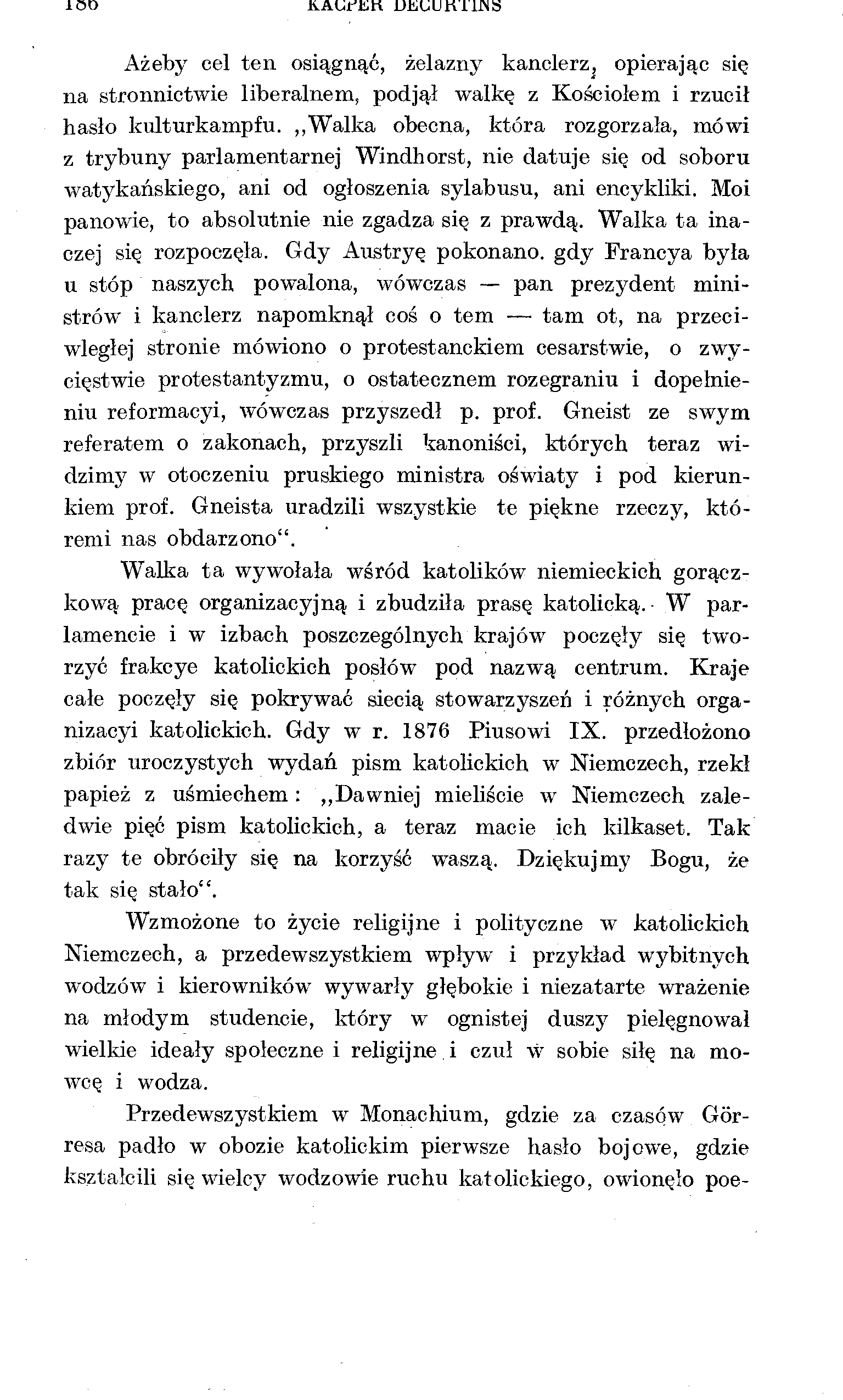 ISO KAUrłjri DEUUnT1JNS Ażeby cel ten osiągnąć, żelazny kanclerz, opierając się na stronnictwie liberalnem, podjął walkę z Kościołem i rzucił hasło kulturkampfu.