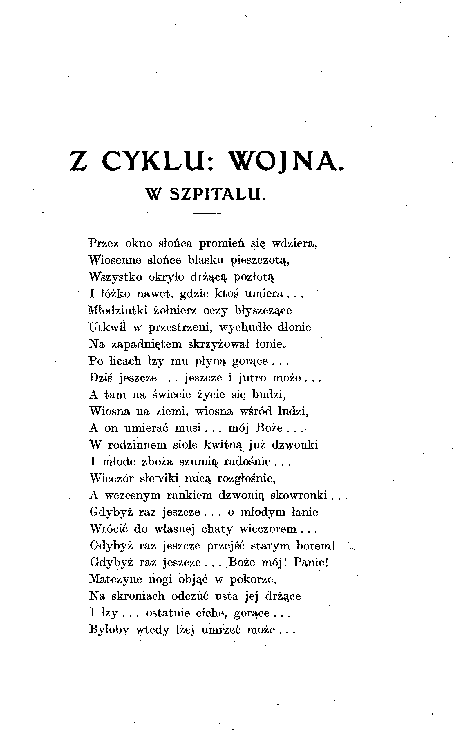 Z CYKLU: WOJNA. W SZPITALU. Przez okno słońca promień się wdziera, Wiosenne słońce blasku pieszczotą, Wszystko okryło drżącą pozłotą I łóżko nawet, gdzie ktoś umiera.