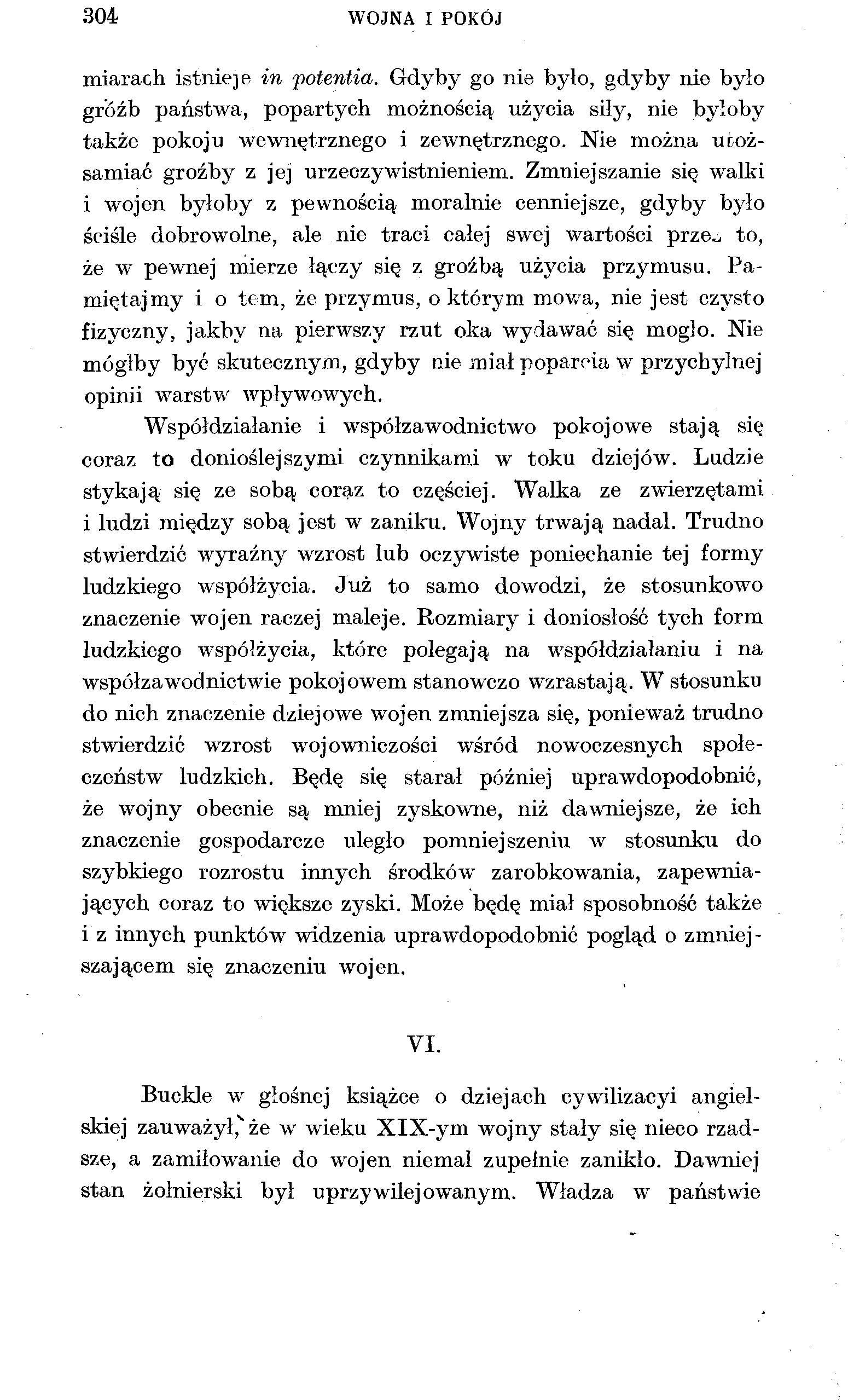 304 WOJNA I POKÓJ miarach istnieje in potentia. Gdyby go nie było, gdyby nie było gróźb państwa, popartych możnością użycia siły, nie byłoby także pokoju wewnętrznego i zewnętrznego.