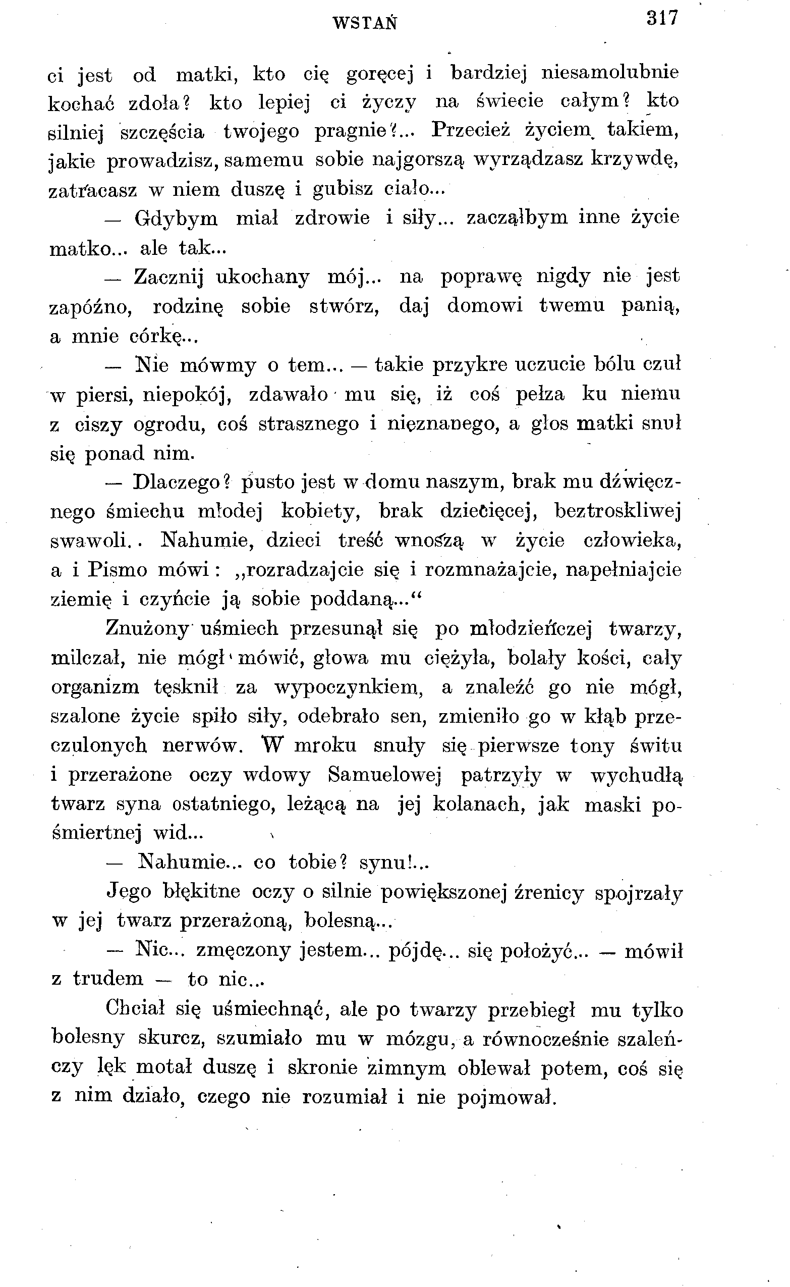WSTAŃ 317 ci jest od matki, kto cię goręcej i bardziej niesamolubnie kochać zdoła? kto lepiej ci życzy na świecie całym? kto silniej szczęścia twojego pragnie?