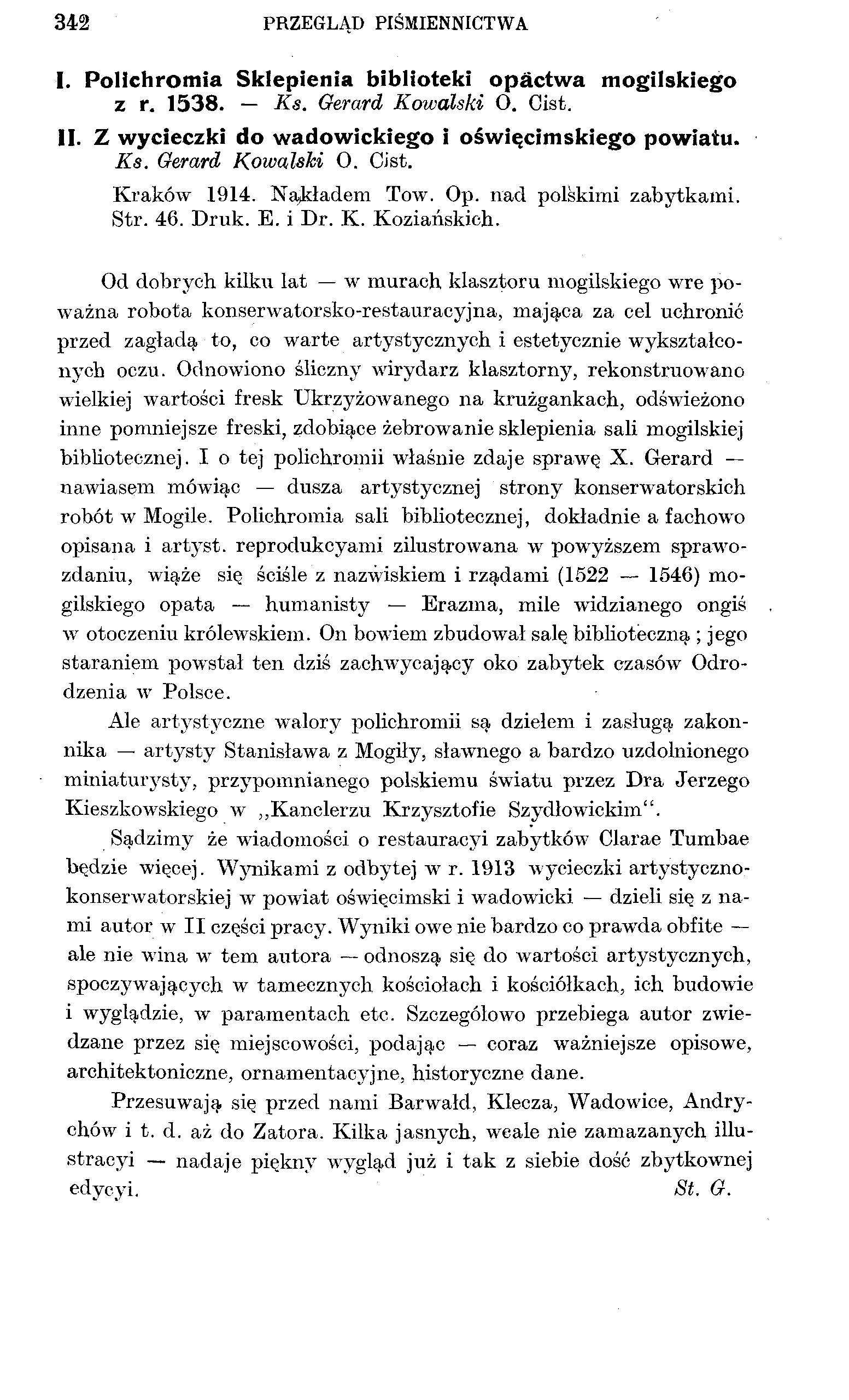 342 PRZEGLĄD PIŚMIENNICTWA I. Polichromia Sklepienia biblioteki opactwa mogilskiego z r. 1538. Ks. Gerard Kowalski O. Cist. II. Z wycieczki do wadowickiego i oświęcimskiego powiatu. Ks. Gerard Kowalski 0.
