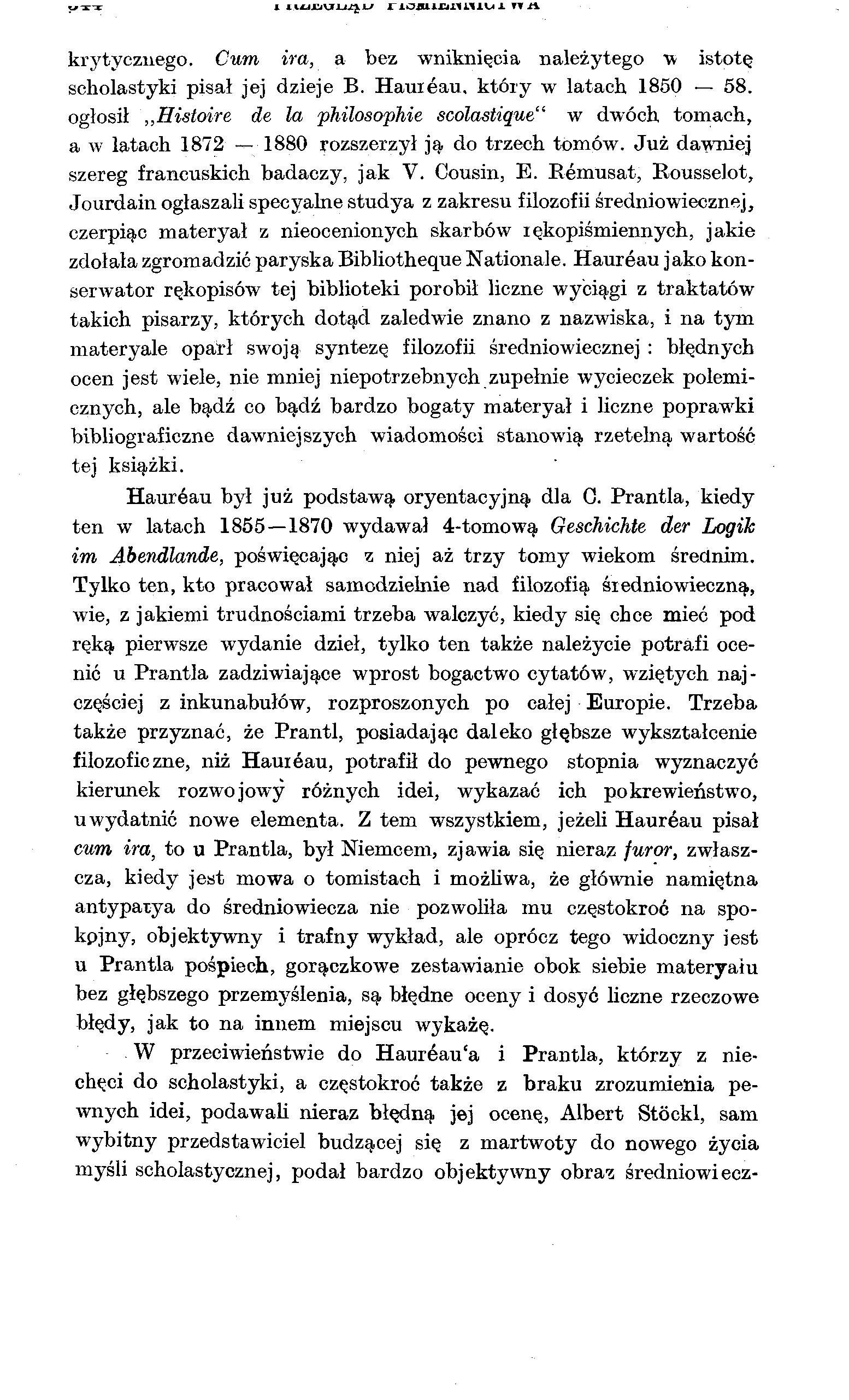 1 1 H-IUVT1 i/j l' 1 ioili Jlllil X TT 1\ krytycznego. Cum ira, a bez wniknięcia należytego w istotę scholastyki pisał jej dzieje B. Hauieau, który w latach 1850 58.