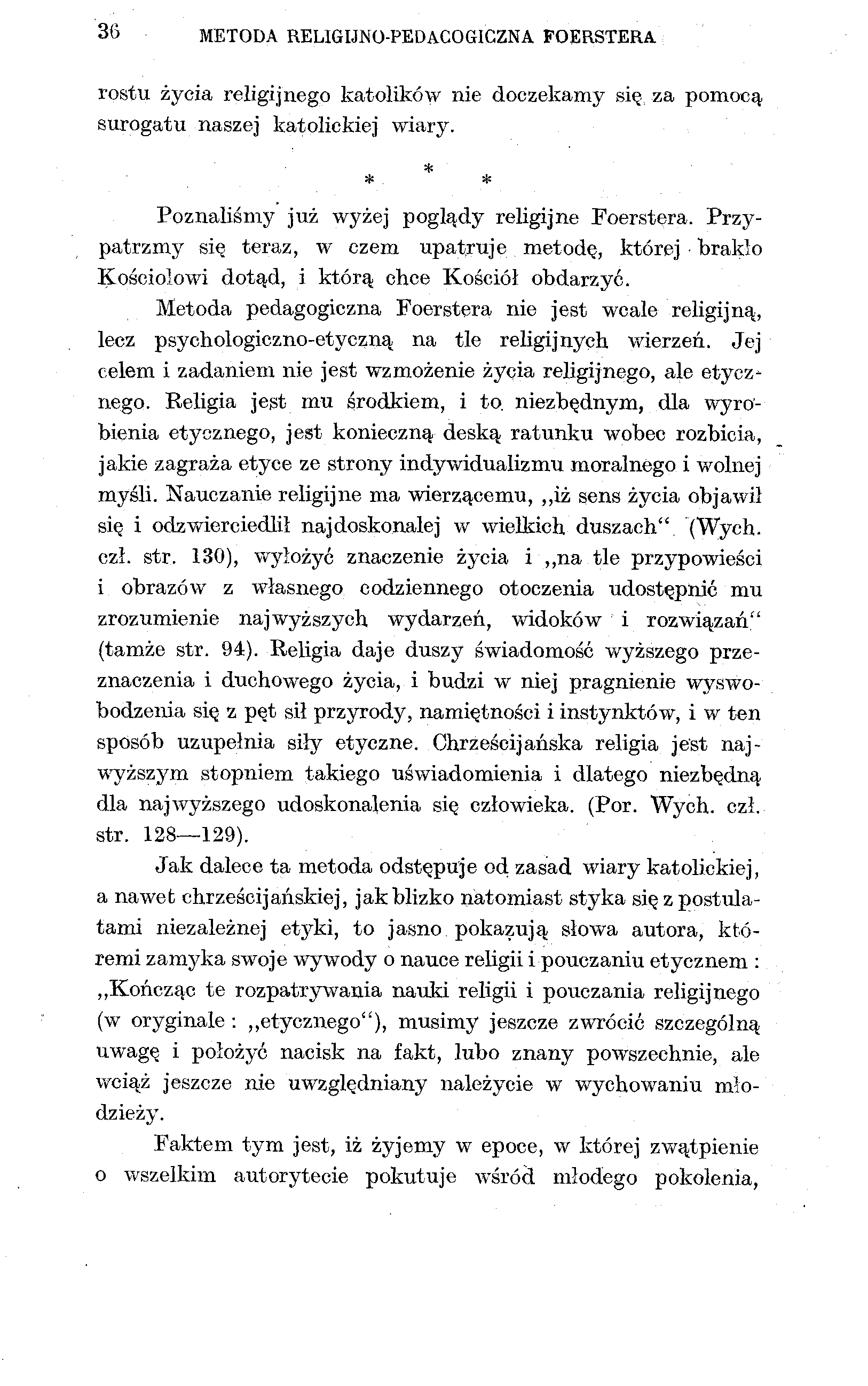 36 METODA RELIGIJNO-PEDACOGICZNA FOERSTERA rostu życia religijnego katolików nie doczekamy się za pomocą surogatu naszej katolickiej wiary. * * * Poznaliśmy już wyżej poglądy religijne Foerstera.