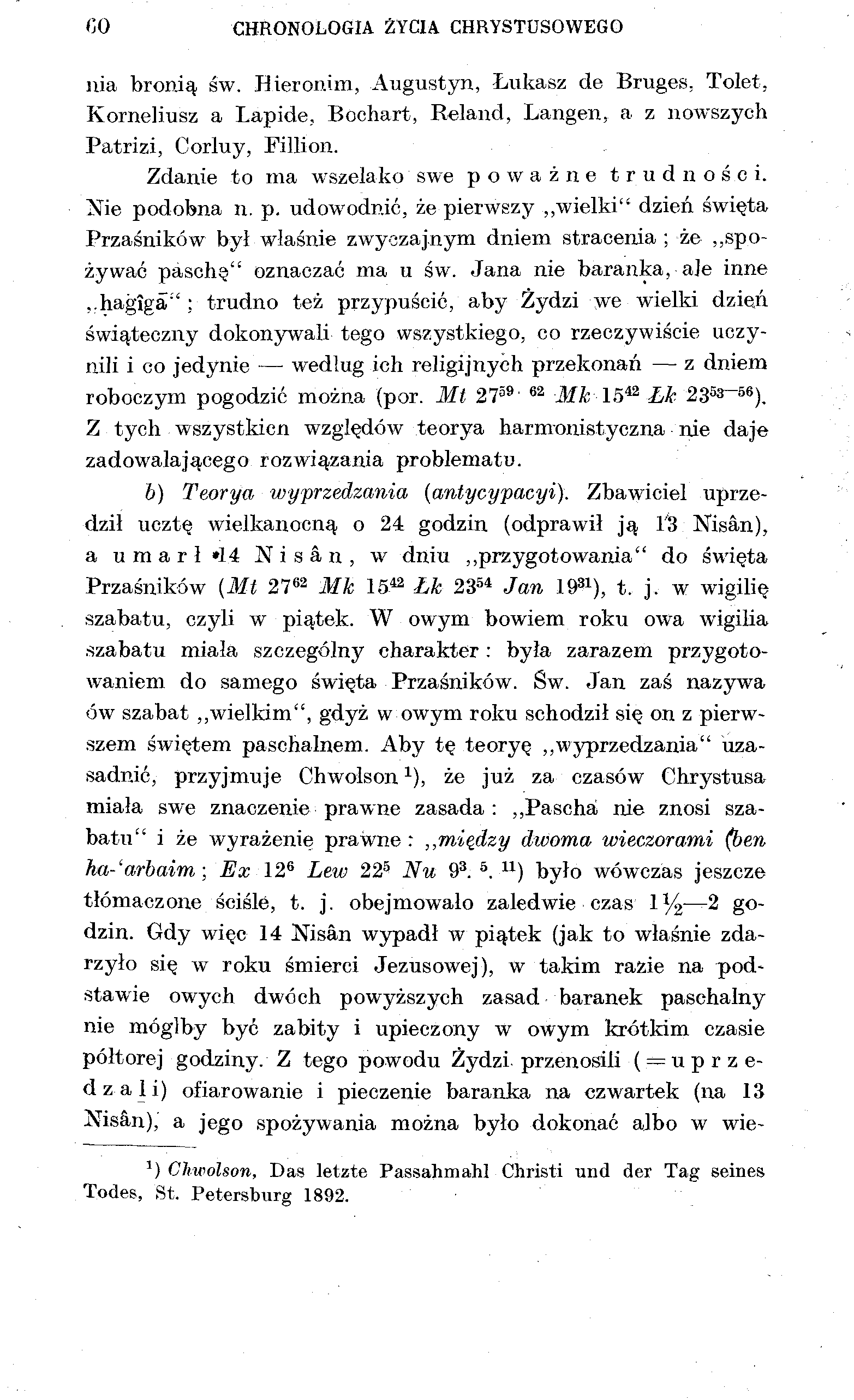 co CHRONOLOGIA ŻYCIA CHRYSTUSOWEGO nia bronią Św. Hieronim, Augustyn, Łukasz de Bruges, Tolet, Korneliusz a Lapide, Bochart, Reland, Langen, a z nowszych Patrizi, Corluy, Pillion.