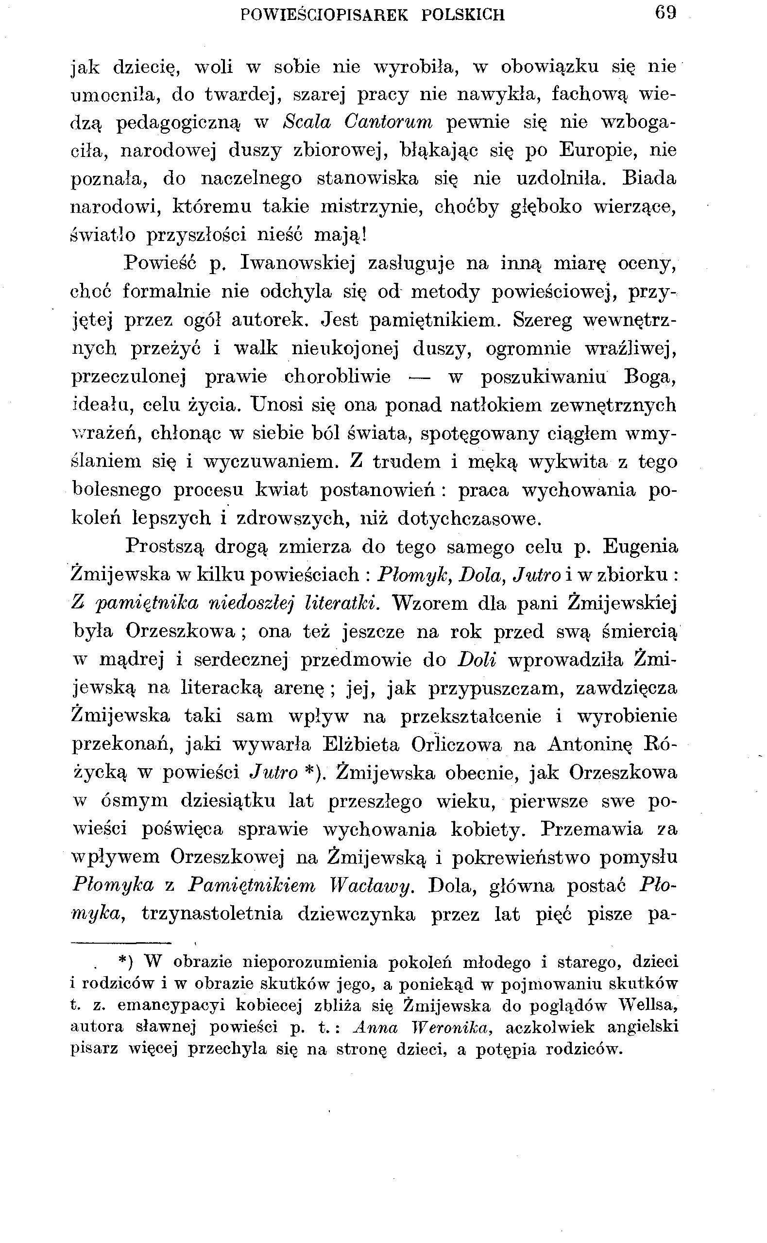 POWIEŚCIOPISAREK POLSKICH 69 jak dziecię, woli w sobie nie wyrobiła, w obowiązku się nie umocniła, do twardej, szarej pracy nie nawykła, fachową wiedzą pedagogiczną w Scala Ganiorum pewnie się nie