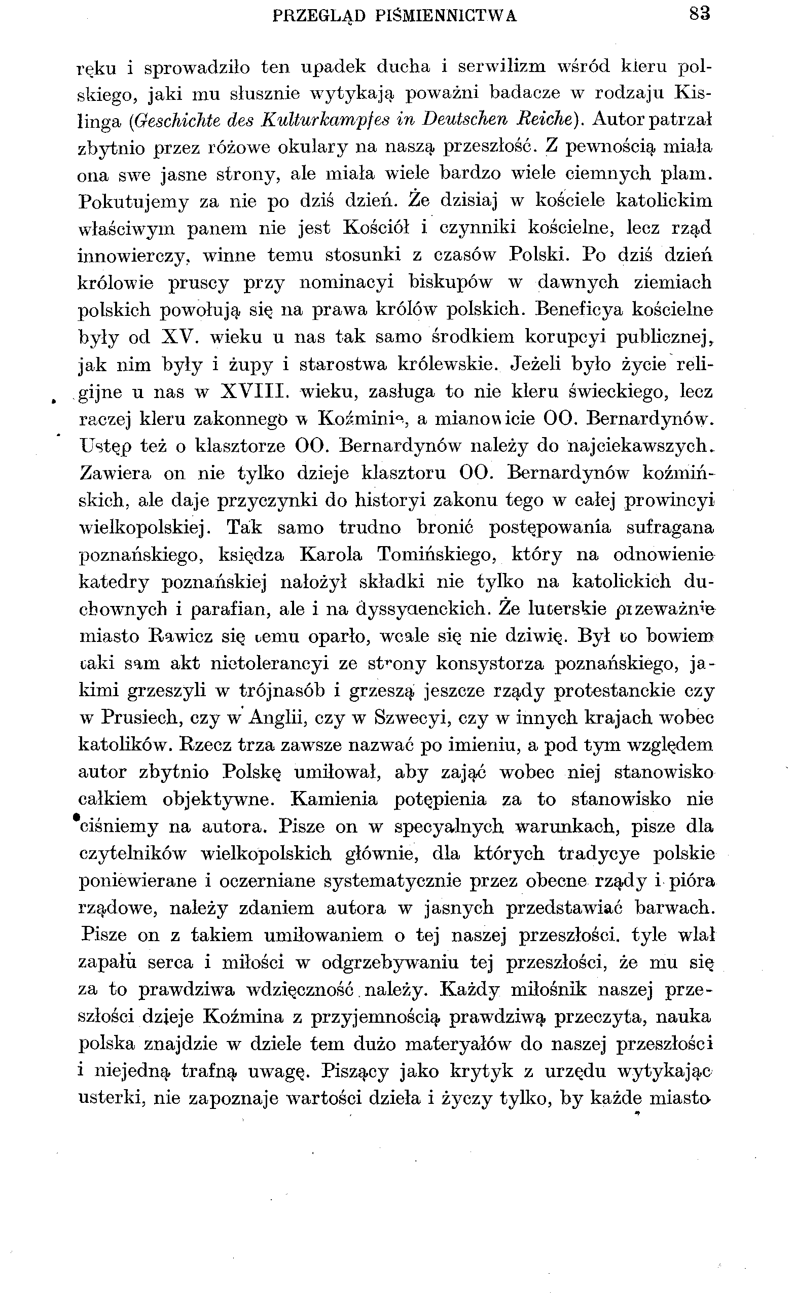 PRZEGLĄD PIŚMIENNICTWA 83 ręku i sprowadziło ten upadek ducha i serwilizm wśród kteru polskiego, jaki mu słusznie wytykają poważni badacze w rodzaju Kislinga (Geschichte des Kulturkampfes in