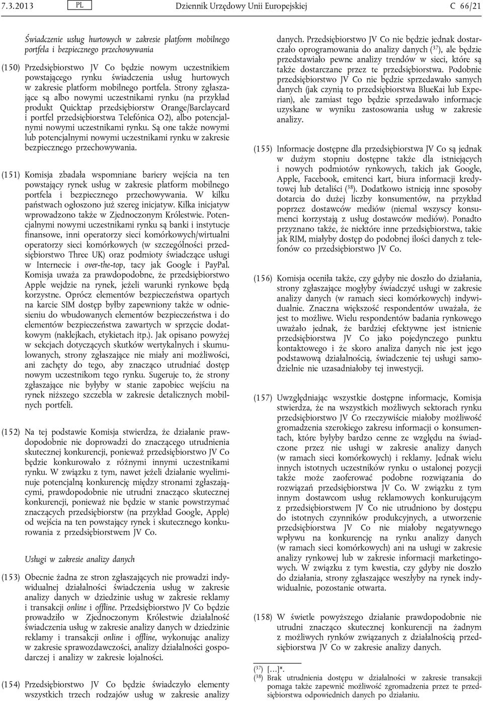 Strony zgłaszające są albo nowymi uczestnikami rynku (na przykład produkt Quicktap przedsiębiorstw Orange/Barclaycard i portfel przedsiębiorstwa Telefónica O2), albo potencjalnymi nowymi uczestnikami