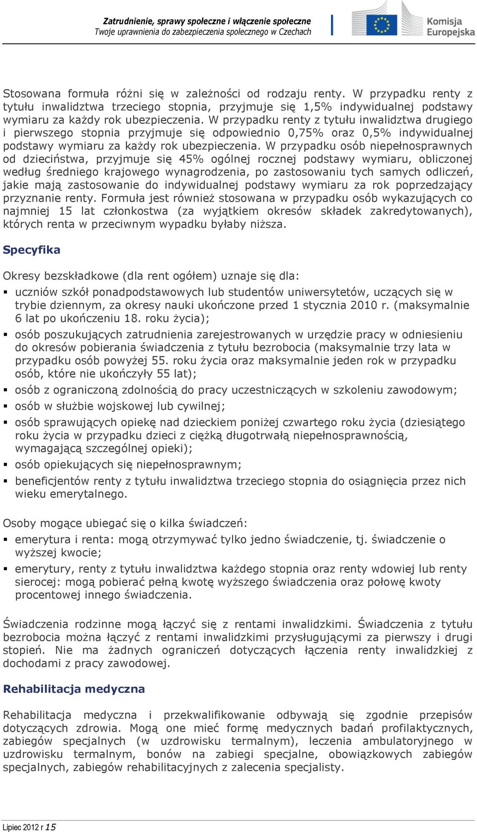 W przypadku osób niepełnosprawnych od dzieciństwa, przyjmuje się 45% ogólnej rocznej podstawy wymiaru, obliczonej według średniego krajowego wynagrodzenia, po zastosowaniu tych samych odliczeń, jakie