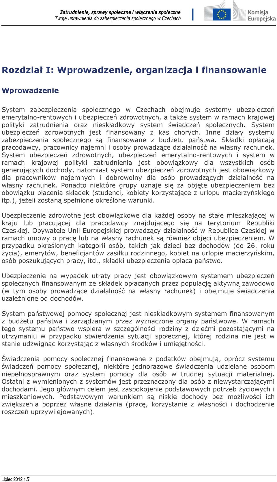 Inne działy systemu zabezpieczenia społecznego są finansowane z budżetu państwa. Składki opłacają pracodawcy, pracownicy najemni i osoby prowadzące działalność na własny rachunek.