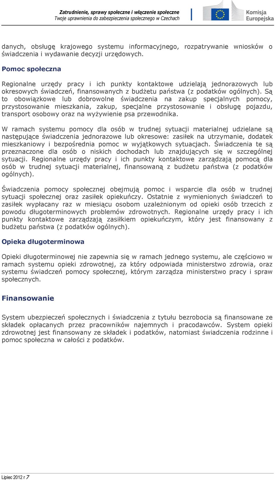 Są to obowiązkowe lub dobrowolne świadczenia na zakup specjalnych pomocy, przystosowanie mieszkania, zakup, specjalne przystosowanie i obsługę pojazdu, transport osobowy oraz na wyżywienie psa