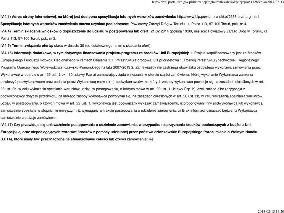 IV.4.4) Termin składania wniosków o dopuszczenie do udziału w postępowaniu lub ofert: 21.02.2014 godzina 10:00, miejsce: Powiatowy Zarząd Dróg w Toruniu, ul. Polna 113, 87-100 Toruń, pok. nr 3. IV.4.5) Termin związania ofertą: okres w dniach: 30 (od ostatecznego terminu składania ofert).