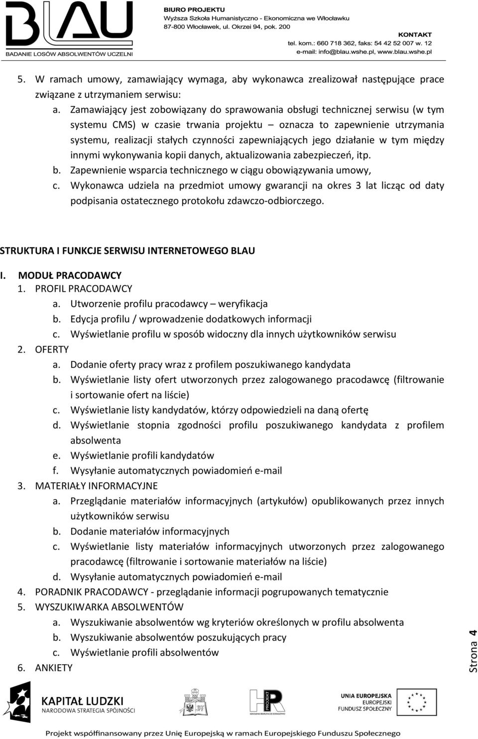 zapewniających jego działanie w tym między innymi wykonywania kopii danych, aktualizowania zabezpieczeń, itp. b. Zapewnienie wsparcia technicznego w ciągu obowiązywania umowy, c.