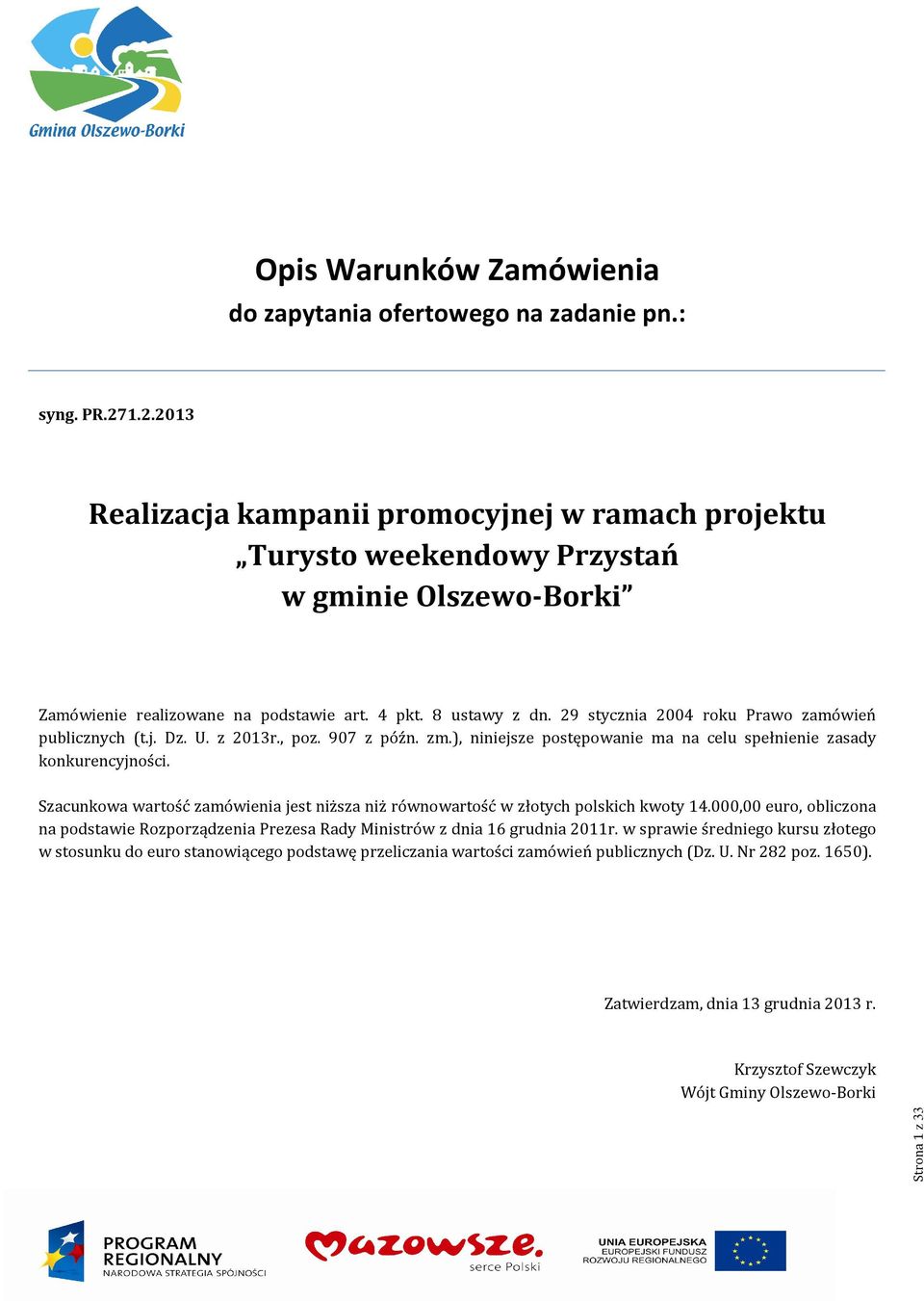 29 stycznia 2004 roku Prawo zamówień publicznych (t.j. Dz. U. z 2013r., poz. 907 z późn. zm.), niniejsze postępowanie ma na celu spełnienie zasady konkurencyjności.