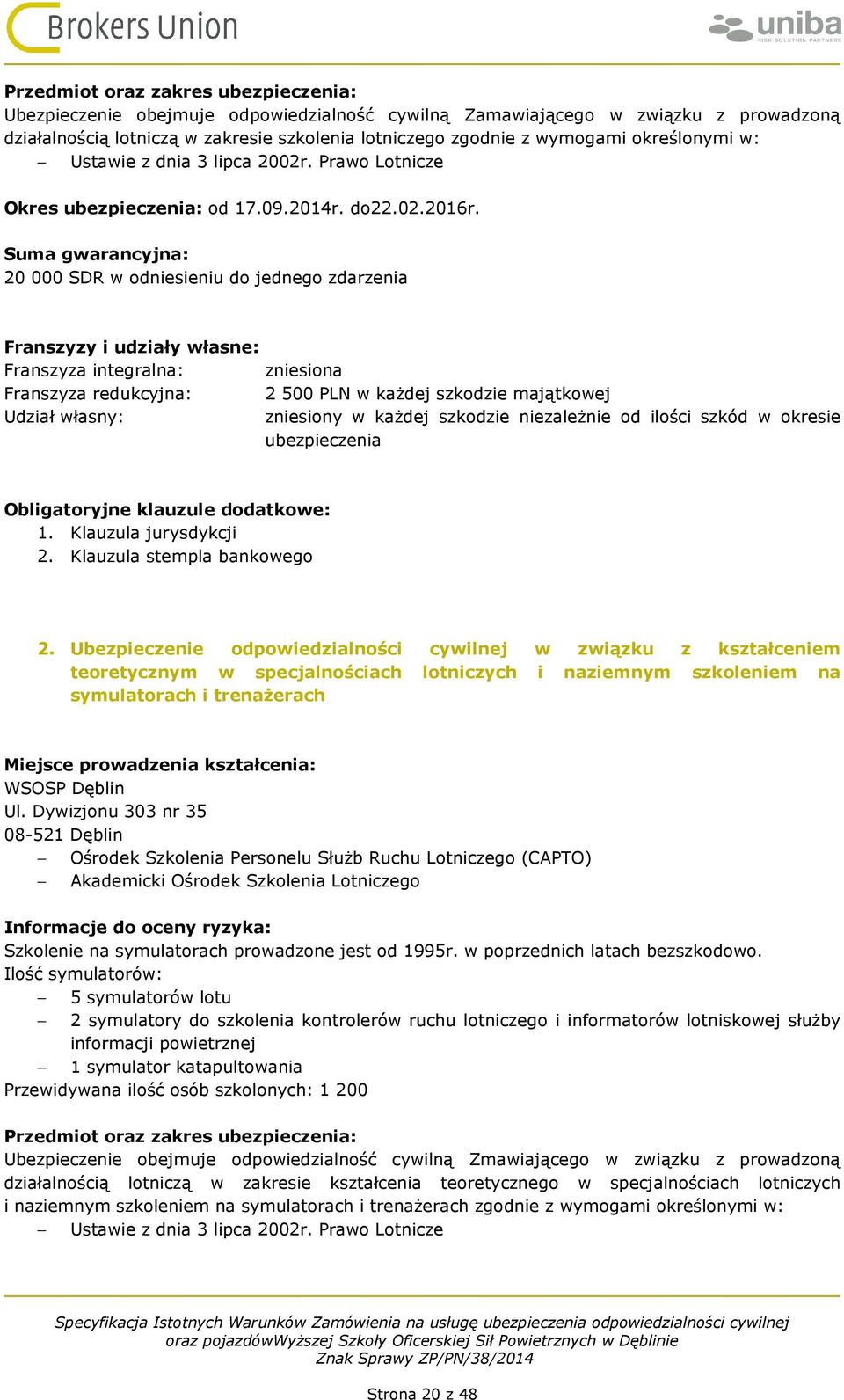 Suma gwarancyjna: 20 000 SDR w odniesieniu do jednego zdarzenia Franszyzy i udziały własne: Franszyza integralna: Franszyza redukcyjna: Udział własny: zniesiona 2 500 PLN w każdej szkodzie majątkowej