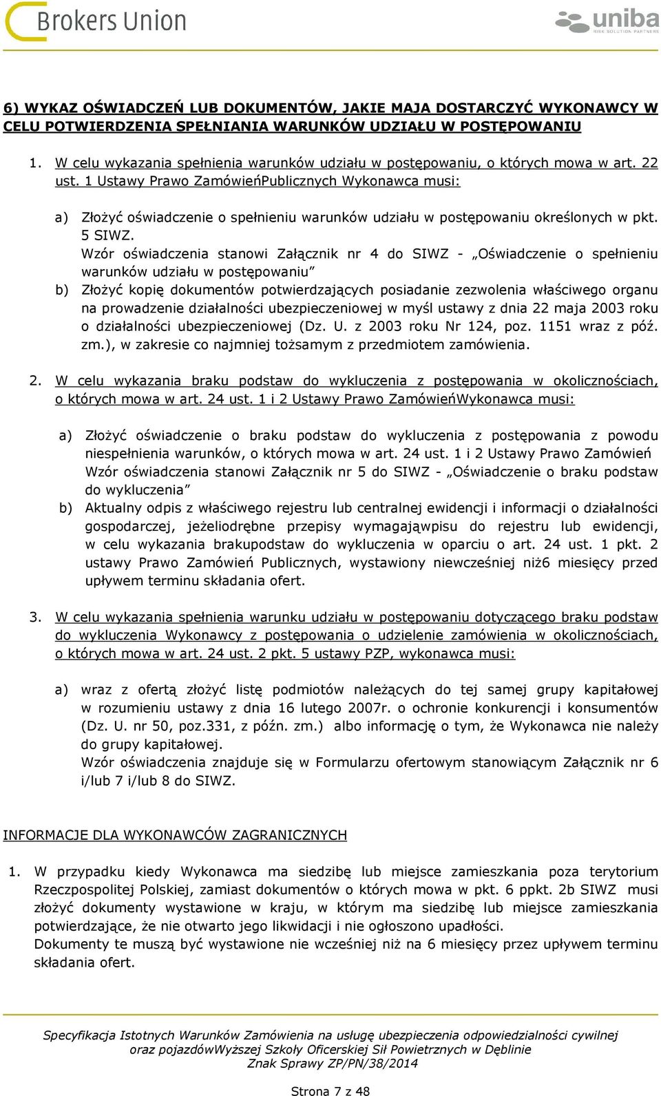 1 Ustawy Prawo ZamówieńPublicznych Wykonawca musi: a) Złożyć oświadczenie o spełnieniu warunków udziału w postępowaniu określonych w pkt. 5 SIWZ.