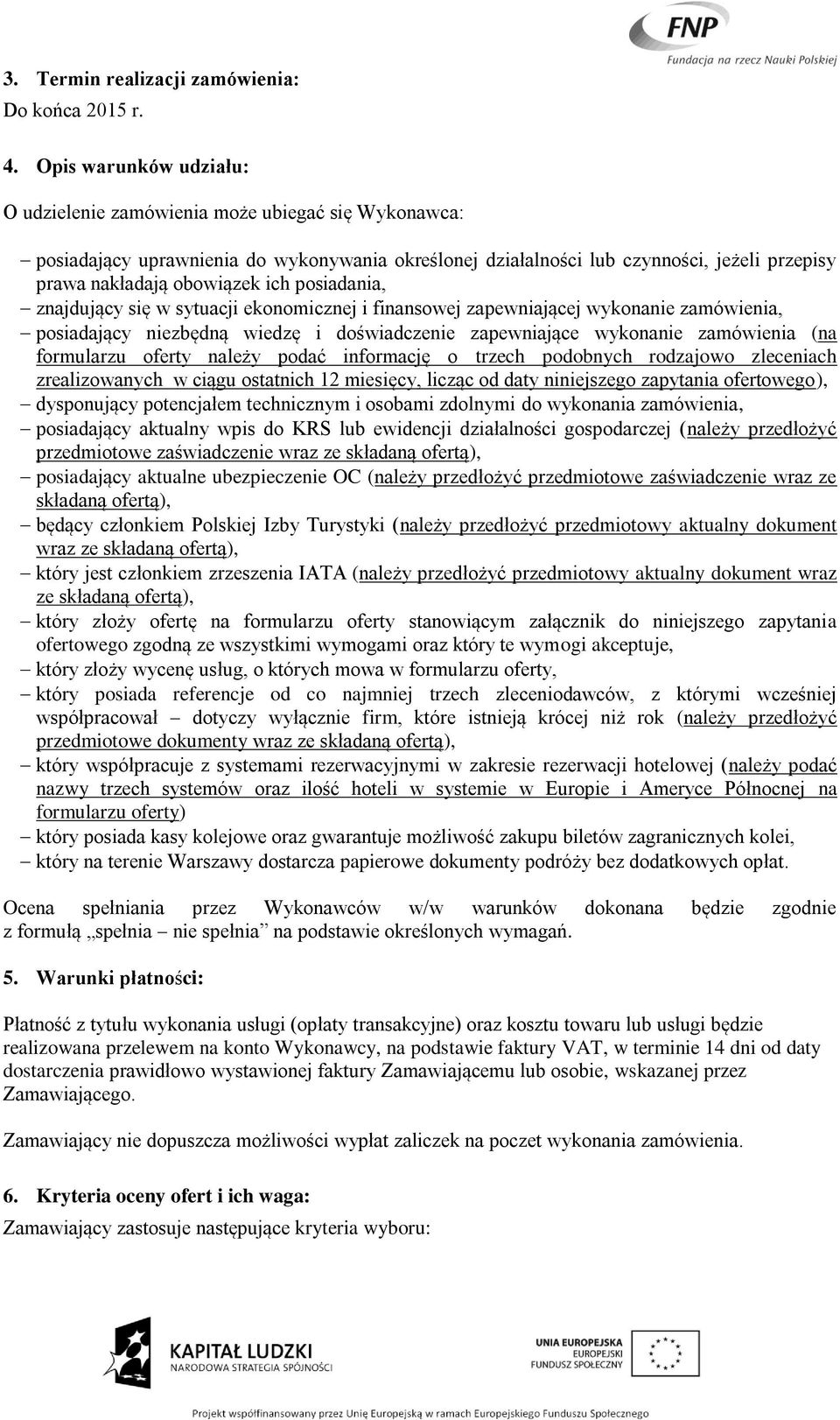 posiadania, znajdujący się w sytuacji ekonomicznej i finansowej zapewniającej wykonanie zamówienia, posiadający niezbędną wiedzę i doświadczenie zapewniające wykonanie zamówienia (na formularzu