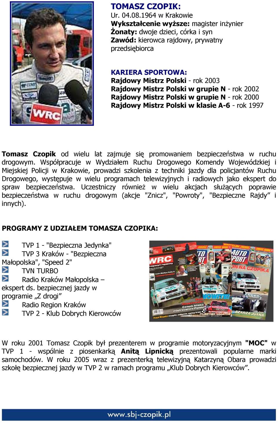 Mistrz Polski w grupie N - rok 2002 Rajdowy Mistrz Polski w grupie N - rok 2000 Rajdowy Mistrz Polski w klasie A-6 - rok 1997 Tomasz Czopik od wielu lat zajmuje się promowaniem bezpieczeństwa w ruchu