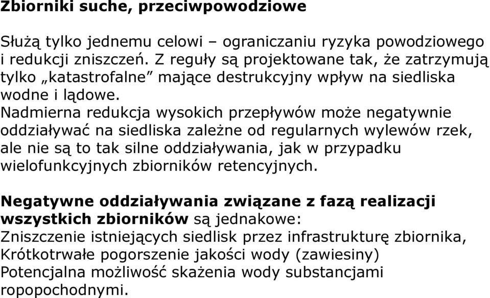 Nadmierna redukcja wysokich przepływów może negatywnie oddziaływać na siedliska zależne od regularnych wylewów rzek, ale nie są to tak silne oddziaływania, jak w przypadku