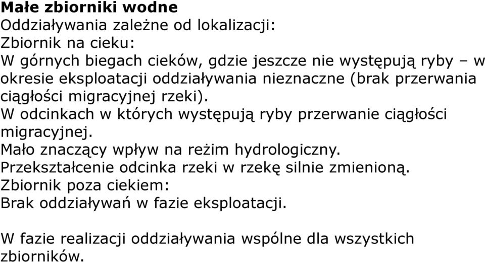 W odcinkach w których występują ryby przerwanie ciągłości migracyjnej. Mało znaczący wpływ na reżim hydrologiczny.