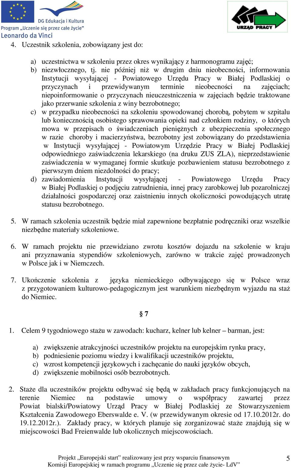 niepoinformowanie o przyczynach nieuczestniczenia w zajęciach będzie traktowane jako przerwanie szkolenia z winy bezrobotnego; c) w przypadku nieobecności na szkoleniu spowodowanej chorobą, pobytem w