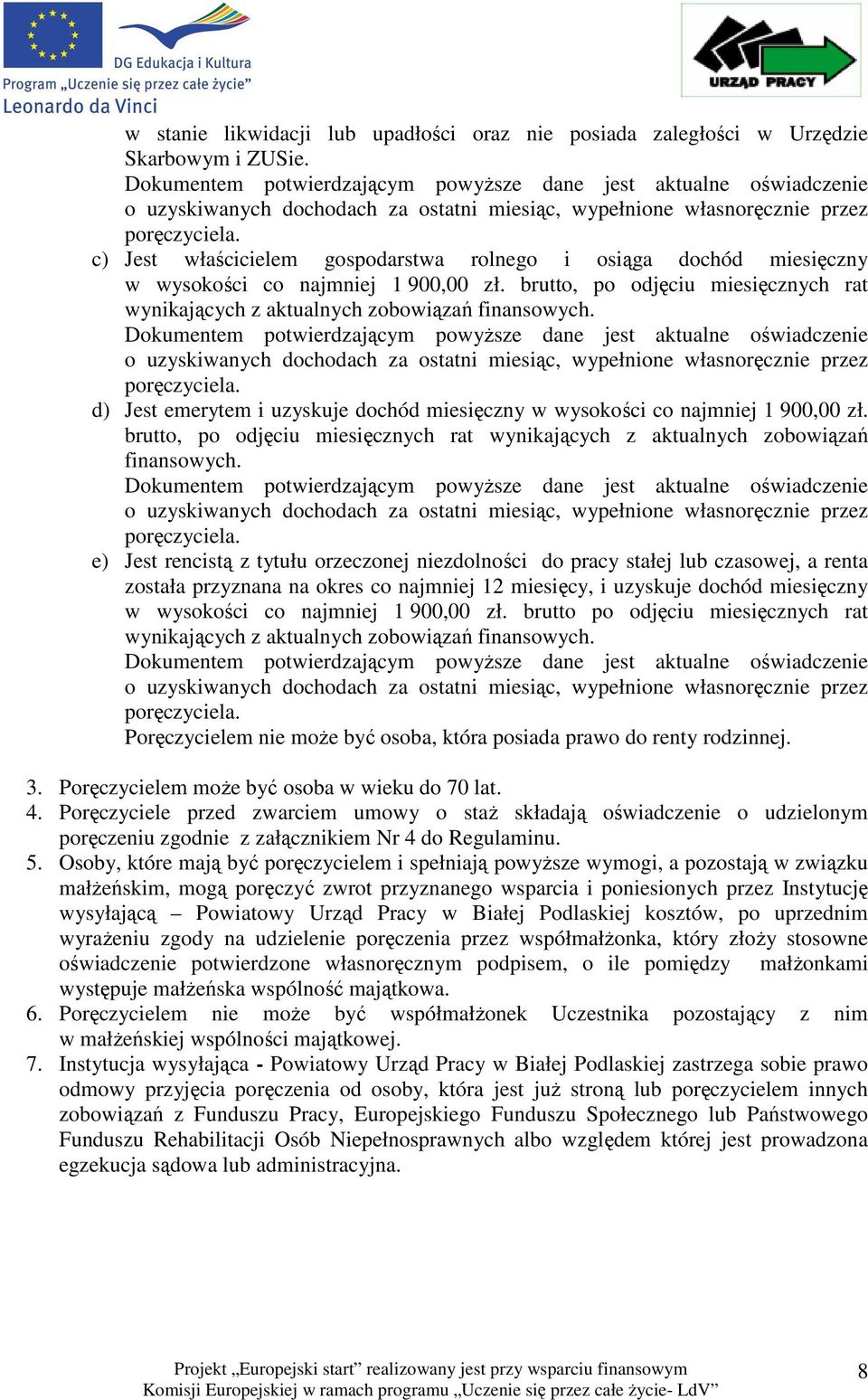 c) Jest właścicielem gospodarstwa rolnego i osiąga dochód miesięczny w wysokości co najmniej 1 900,00 zł. brutto, po odjęciu miesięcznych rat wynikających z aktualnych zobowiązań finansowych.