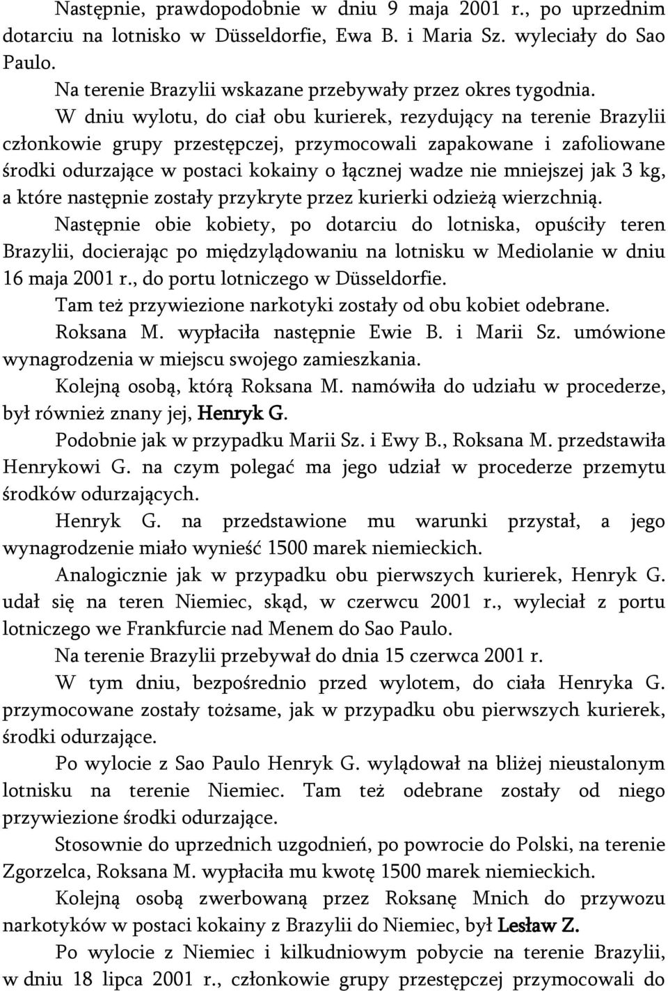 W dniu wylotu, do ciał obu kurierek, rezydujący na terenie Brazylii członkowie grupy przestępczej, przymocowali zapakowane i zafoliowane środki odurzające w postaci kokainy o łącznej wadze nie