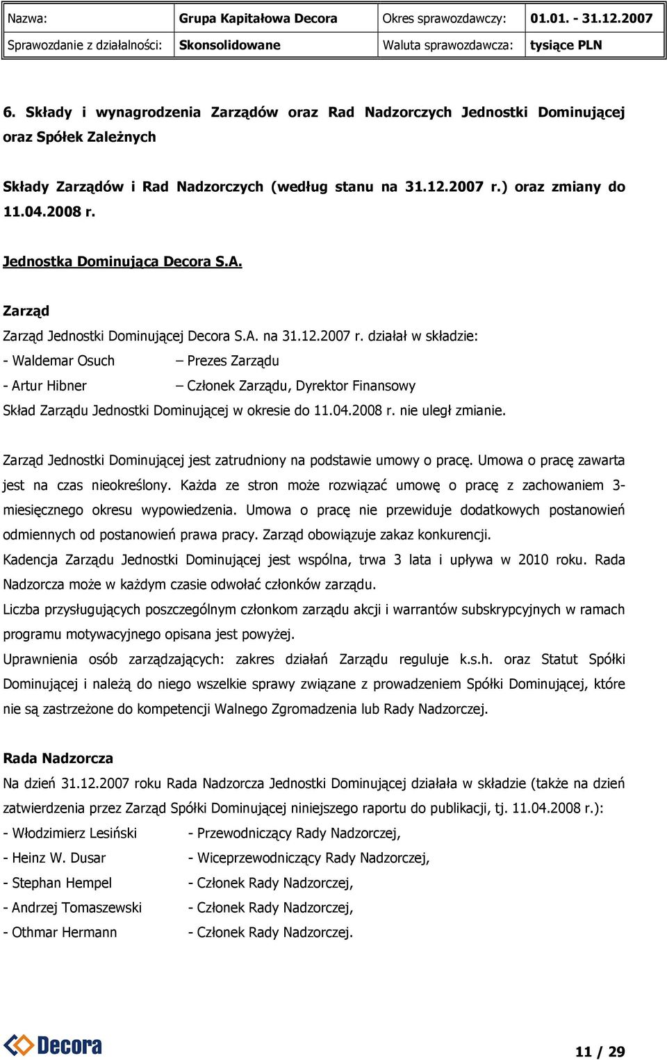 działał w składzie: - Waldemar Osuch Prezes Zarządu - Artur Hibner Członek Zarządu, Dyrektor Finansowy Skład Zarządu Jednostki Dominującej w okresie do 11.04.2008 r. nie uległ zmianie.