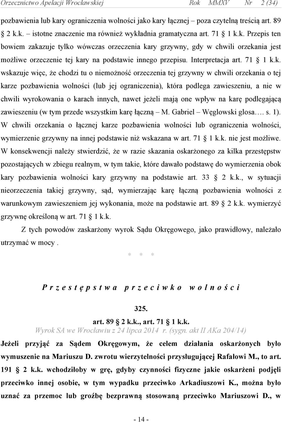 k. wskazuje więc, że chodzi tu o niemożność orzeczenia tej grzywny w chwili orzekania o tej karze pozbawienia wolności (lub jej ograniczenia), która podlega zawieszeniu, a nie w chwili wyrokowania o