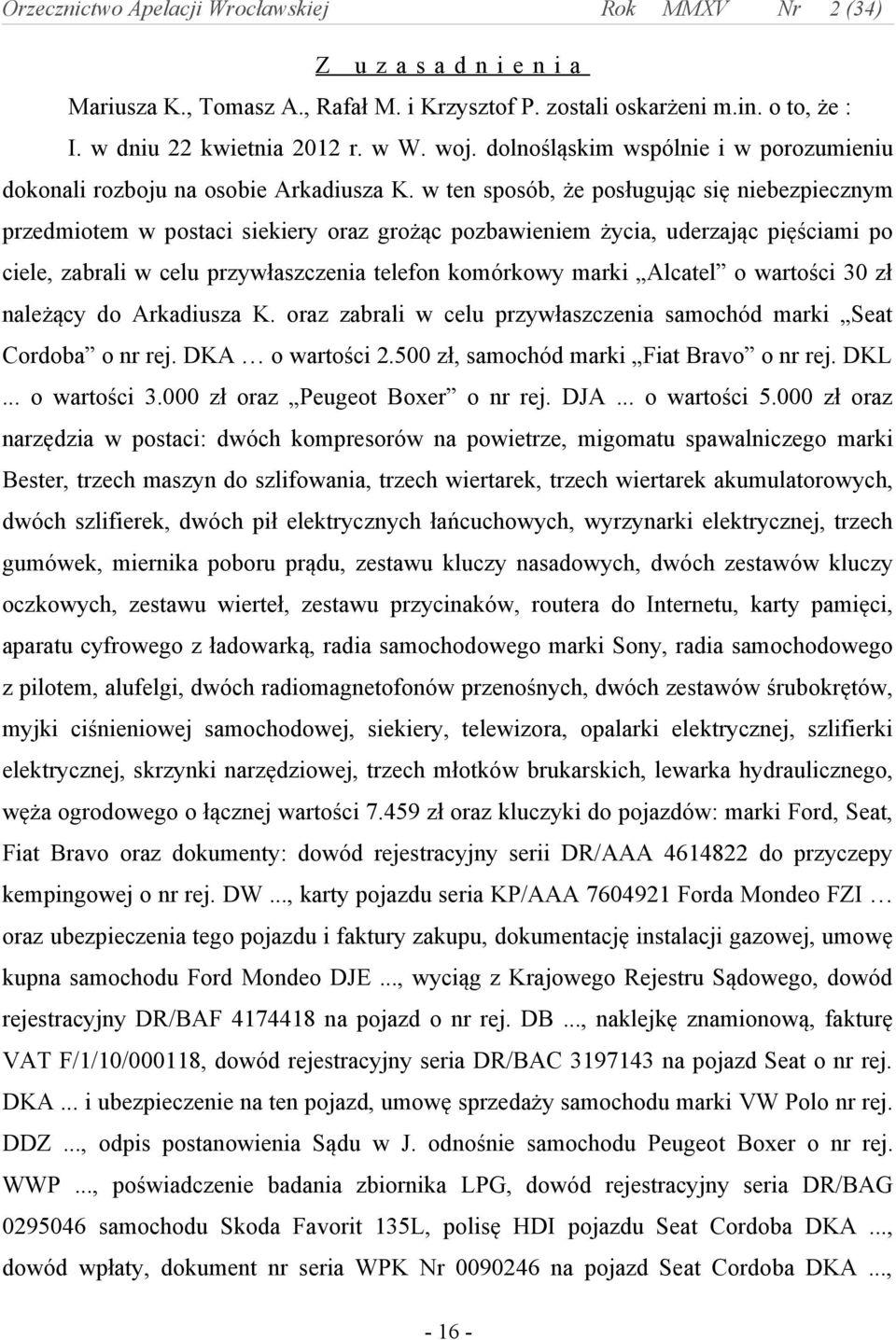 w ten sposób, że posługując się niebezpiecznym przedmiotem w postaci siekiery oraz grożąc pozbawieniem życia, uderzając pięściami po ciele, zabrali w celu przywłaszczenia telefon komórkowy marki