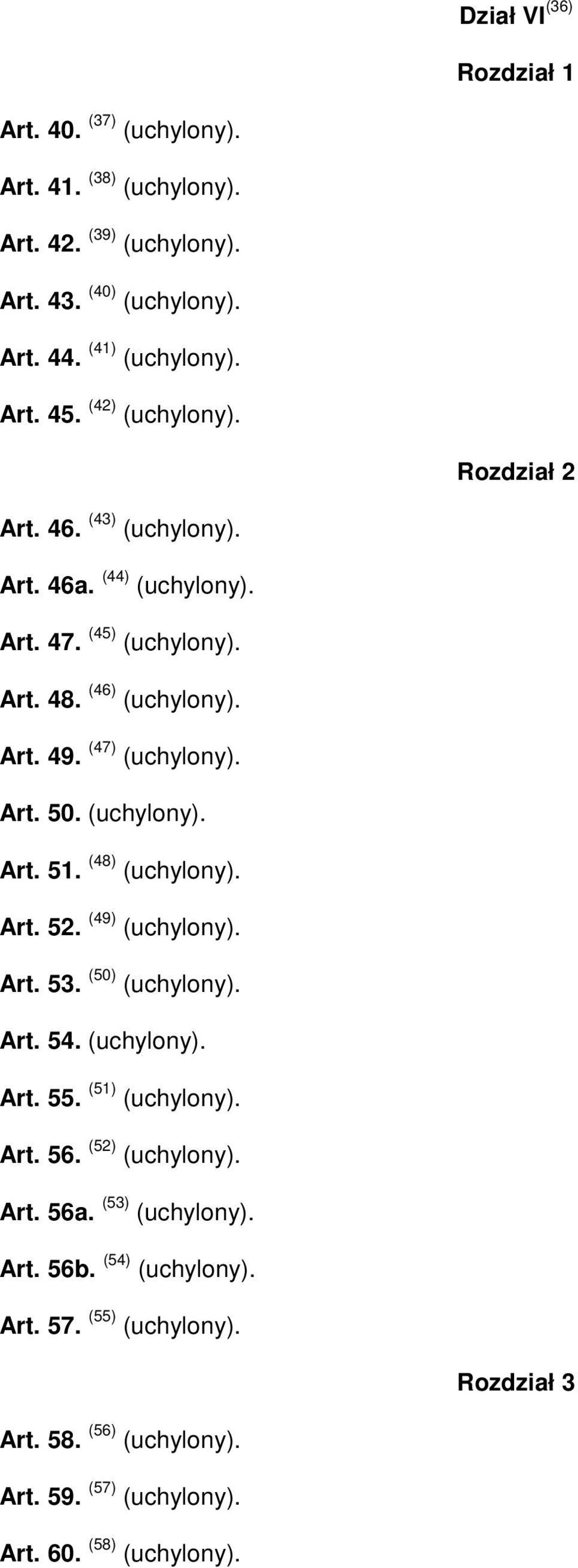 (uchylony). Art. 51. (48) (uchylony). Art. 52. (49) (uchylony). Art. 53. (50) (uchylony). Art. 54. (uchylony). Art. 55. (51) (uchylony). Art. 56. (52) (uchylony).