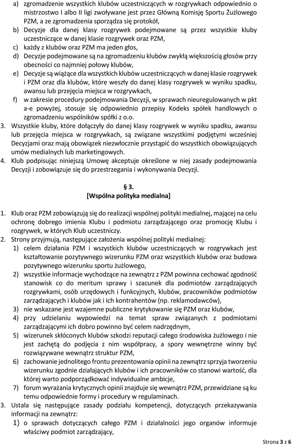 są na zgromadzeniu klubów zwykłą większością głosów przy obecności co najmniej połowy klubów, e) Decyzje są wiążące dla wszystkich klubów uczestniczących w danej klasie rozgrywek i PZM oraz dla