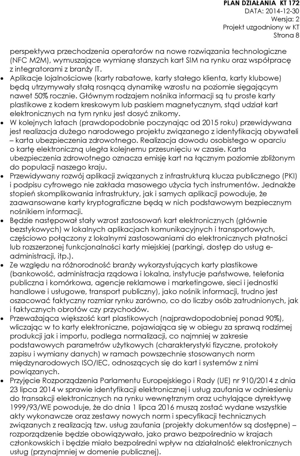 Głównym rodzajem nośnika informacji są tu proste karty plastikowe z kodem kreskowym lub paskiem magnetycznym, stąd udział kart elektronicznych na tym rynku jest dosyć znikomy.