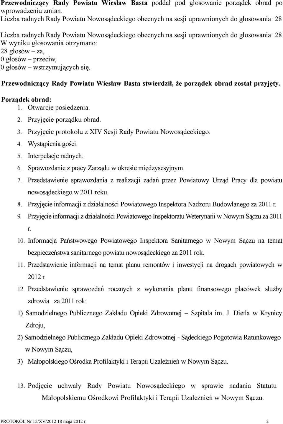 się. Przewodniczący Rady Powiatu Wiesław Basta stwierdził, że porządek obrad został przyjęty. Porządek obrad: 1. Otwarcie posiedzenia. 2. Przyjęcie porządku obrad. 3.