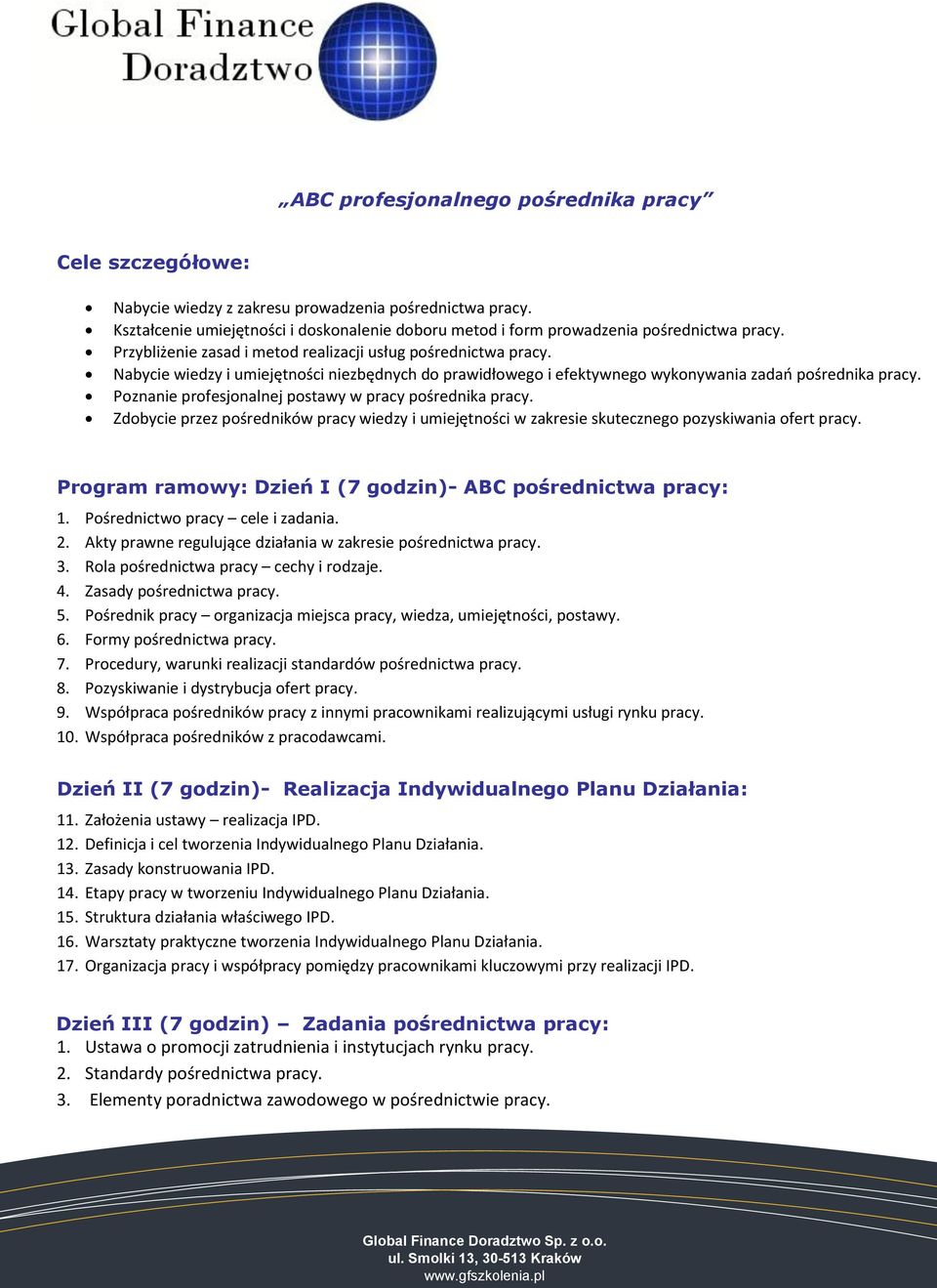 Nabycie wiedzy i umiejętności niezbędnych do prawidłowego i efektywnego wykonywania zadao pośrednika pracy. Poznanie profesjonalnej postawy w pracy pośrednika pracy.