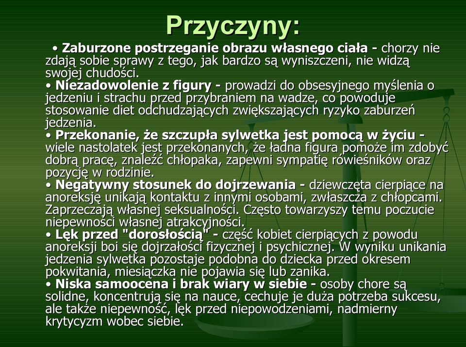 Przekonanie, że szczupła sylwetka jest pomocą w życiu - wiele nastolatek jest przekonanych, że ładna figura pomoże im zdobyć dobrą pracę, znaleźć chłopaka, zapewni sympatię rówieśników oraz pozycję w