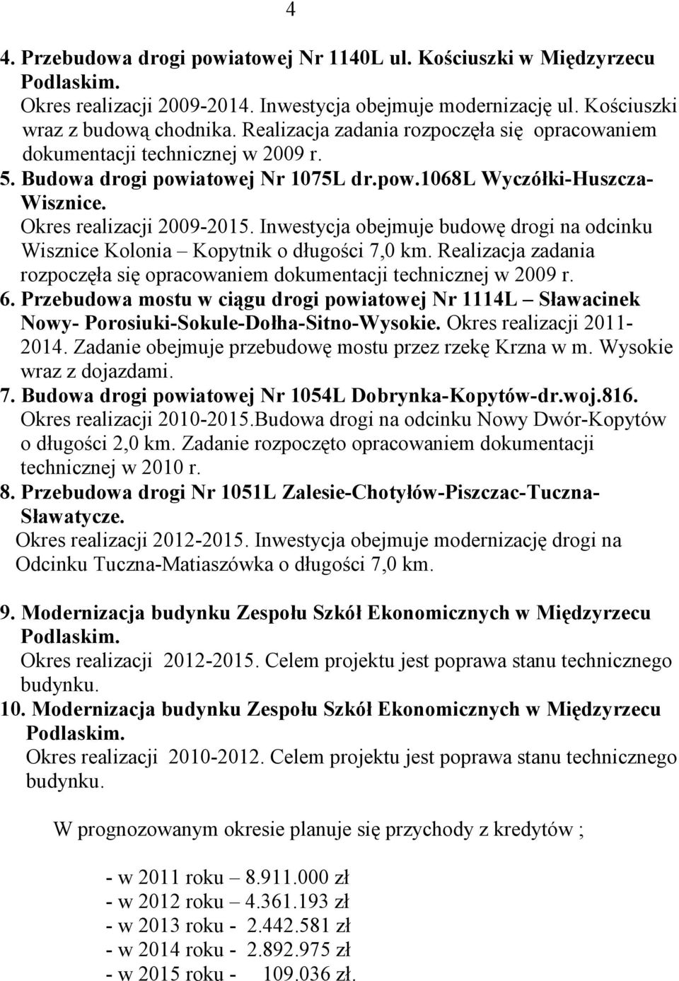 Inwestycja obejmuje budowę drogi na odcinku Wisznice Kolonia Kopytnik o długości 7,0 km. Realizacja zadania rozpoczęła się opracowaniem dokumentacji technicznej w 2009 r. 6.