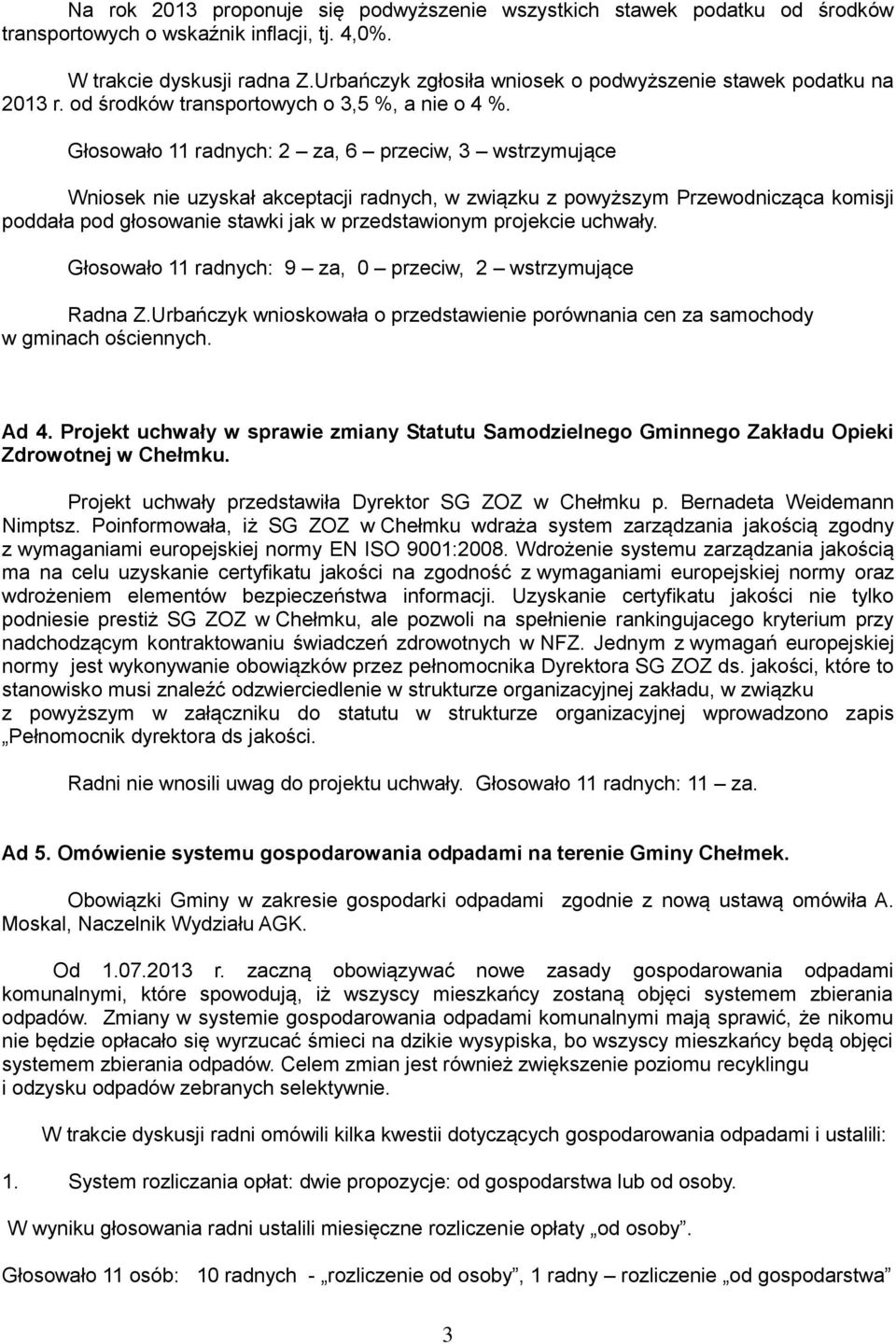 Głosowało 11 radnych: 2 za, 6 przeciw, 3 wstrzymujące Wniosek nie uzyskał akceptacji radnych, w związku z powyższym Przewodnicząca komisji poddała pod głosowanie stawki jak w przedstawionym projekcie