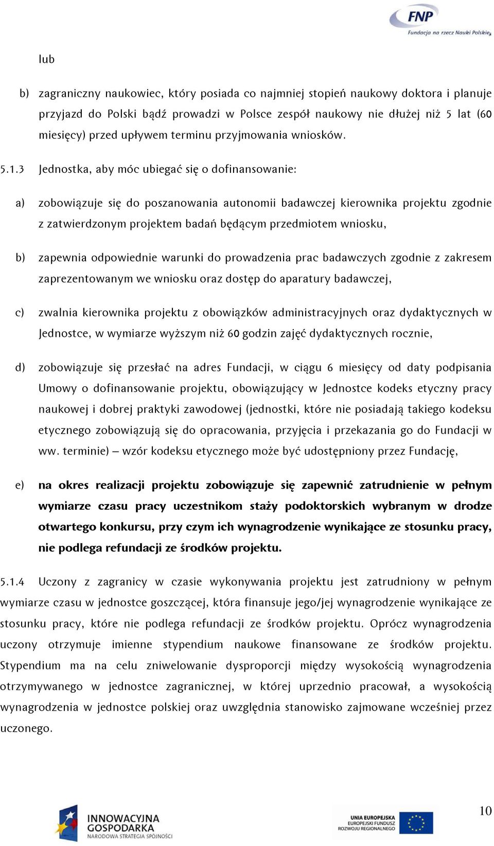 3 Jednostka, aby móc ubiegać się o dofinansowanie: a) zobowiązuje się do poszanowania autonomii badawczej kierownika projektu zgodnie z zatwierdzonym projektem badań będącym przedmiotem wniosku, b)