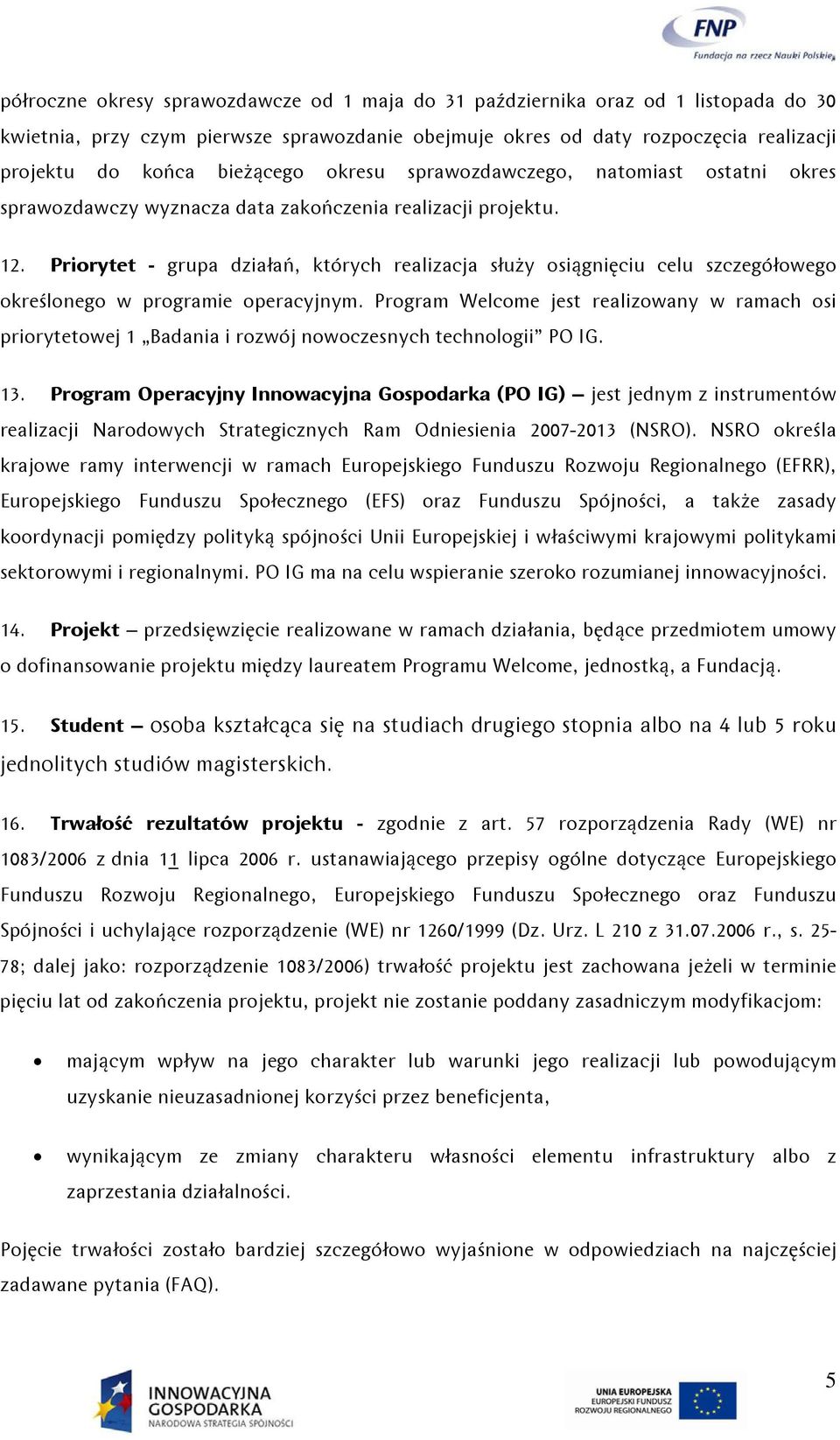 Priorytet - grupa działań, których realizacja służy osiągnięciu celu szczegółowego określonego w programie operacyjnym.