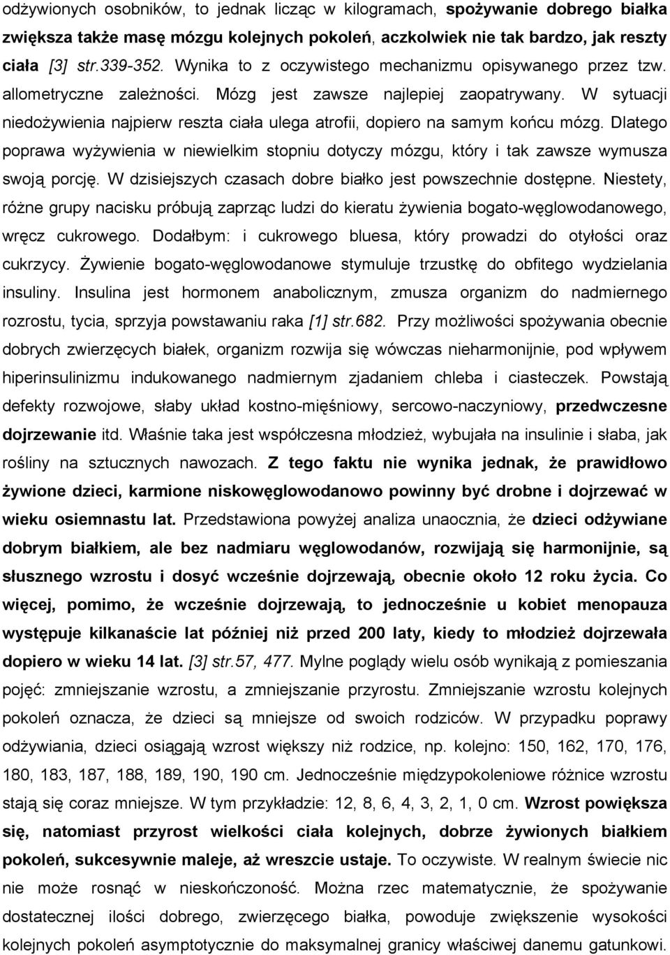 W sytuacji niedożywienia najpierw reszta ciała ulega atrofii, dopiero na samym końcu mózg. Dlatego poprawa wyżywienia w niewielkim stopniu dotyczy mózgu, który i tak zawsze wymusza swoją porcję.