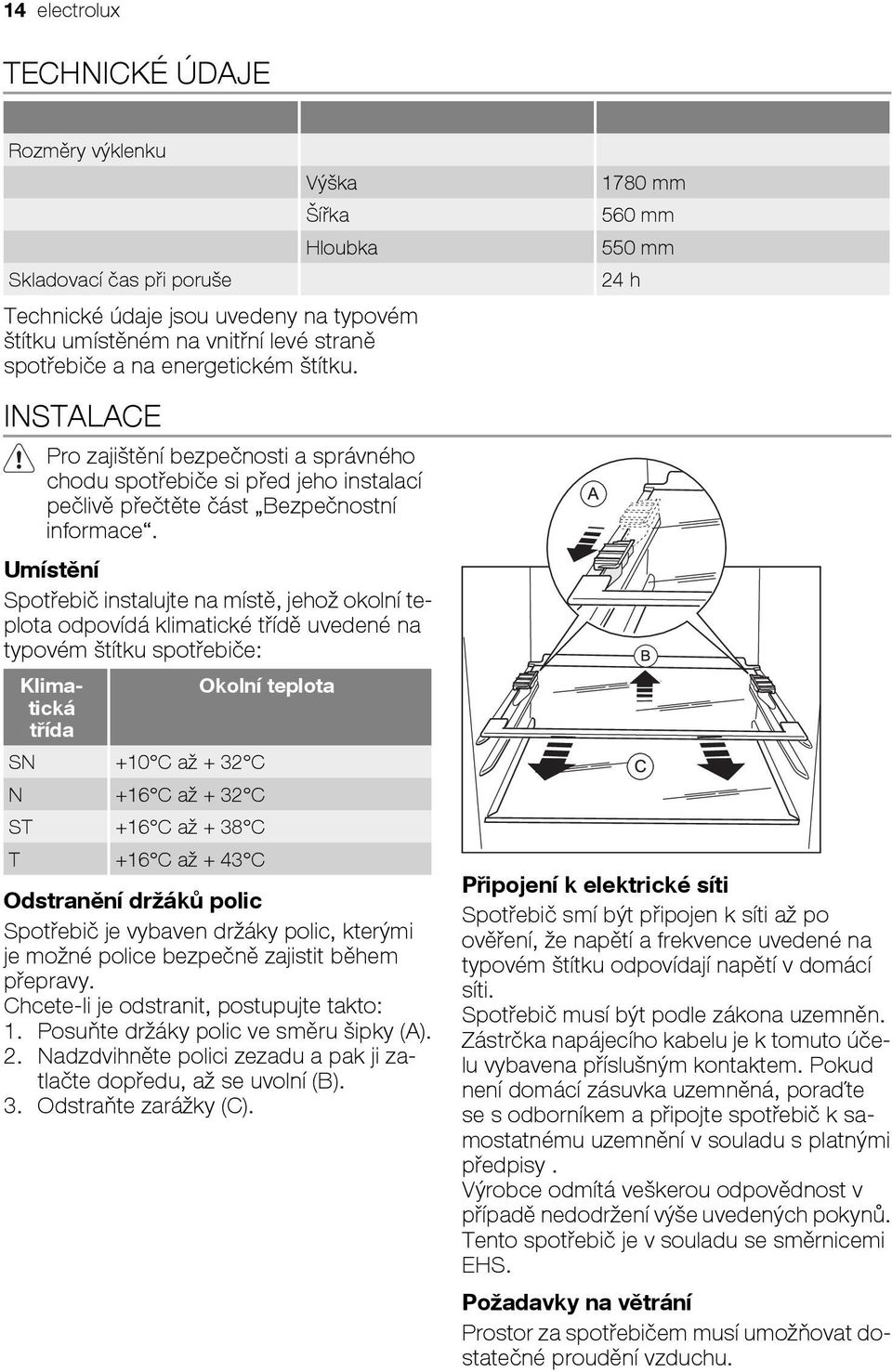 Umístění Spotřebič instalujte na místě, jehož okolní teplota odpovídá klimatické třídě uvedené na typovém štítku spotřebiče: Klimatická třída SN +10 C až + 32 C N +16 C až + 32 C ST +16 C až + 38 C T