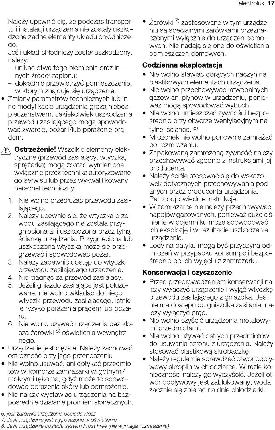 Zmiany parametrów technicznych lub inne modyfikacje urządzenia grożą niebezpieczeństwem. Jakiekolwiek uszkodzenia przewodu zasilającego mogą spowodować zwarcie, pożar i/lub porażenie prądem.