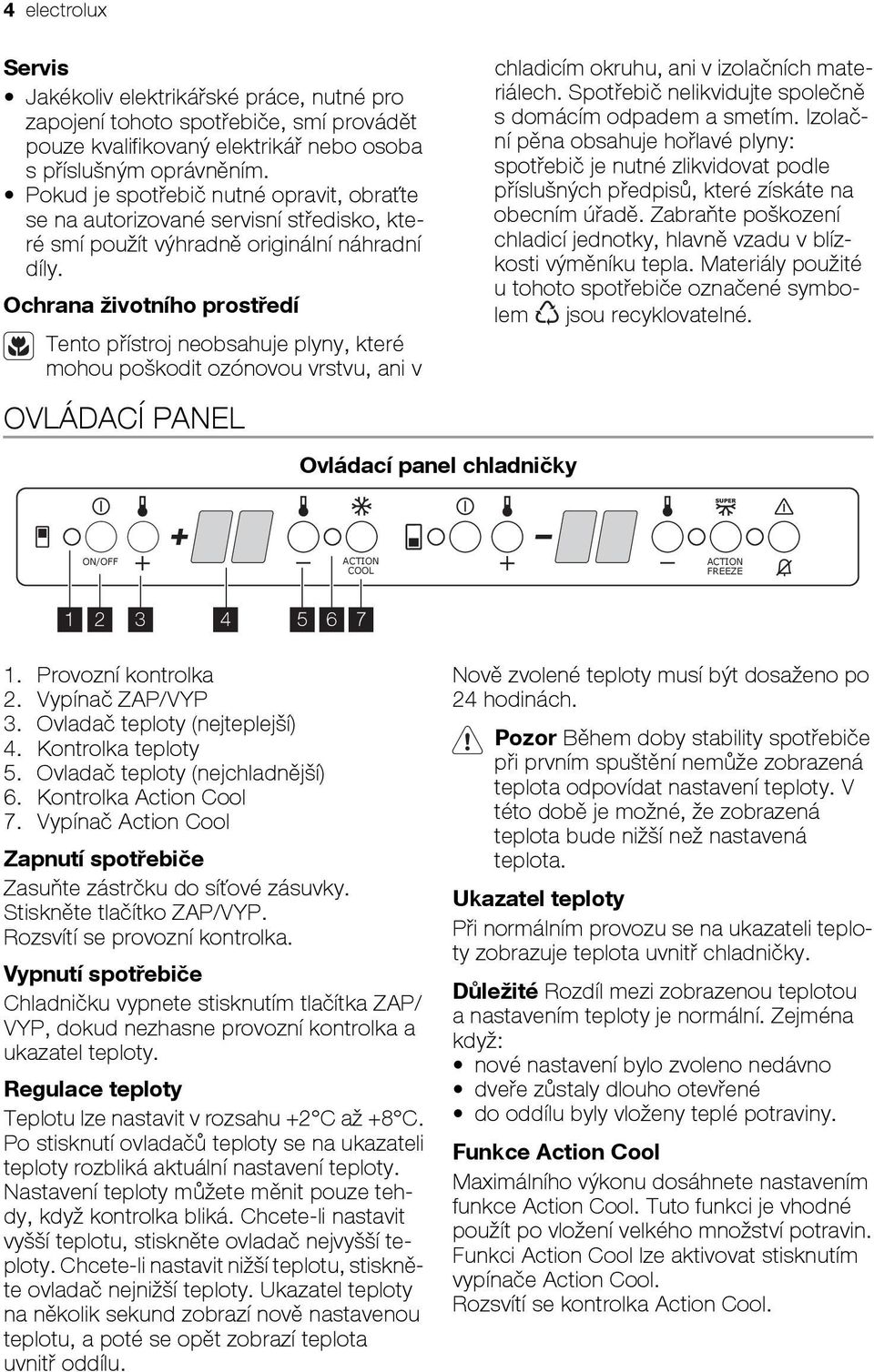 Ochrana životního prostředí Tento přístroj neobsahuje plyny, které mohou poškodit ozónovou vrstvu, ani v OVLÁDACÍ PANEL Ovládací panel chladničky chladicím okruhu, ani v izolačních materiálech.