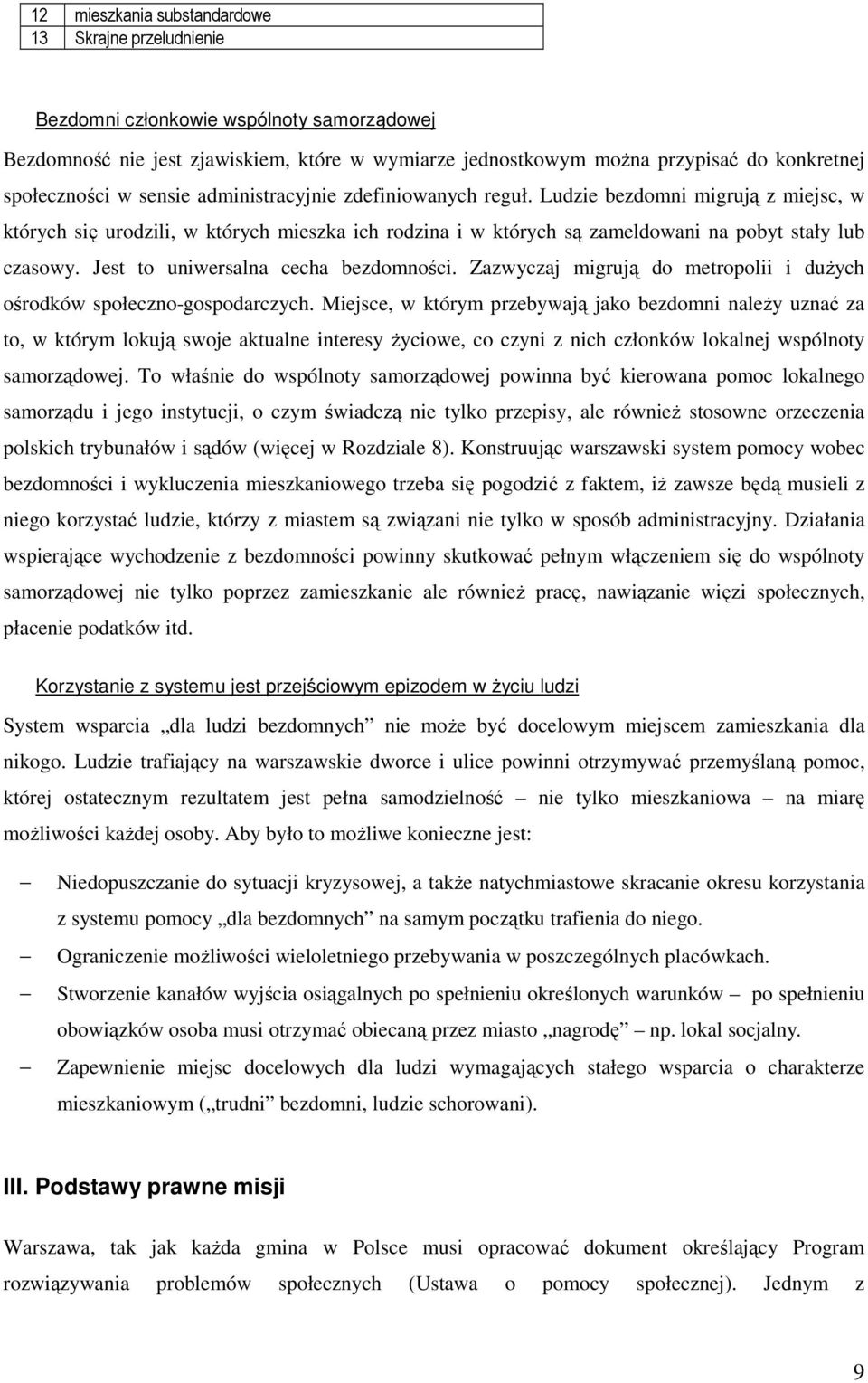 Ludzie bezdomni migrują z miejsc, w których się urodzili, w których mieszka ich rodzina i w których są zameldowani na pobyt stały lub czasowy. Jest to uniwersalna cecha bezdomności.