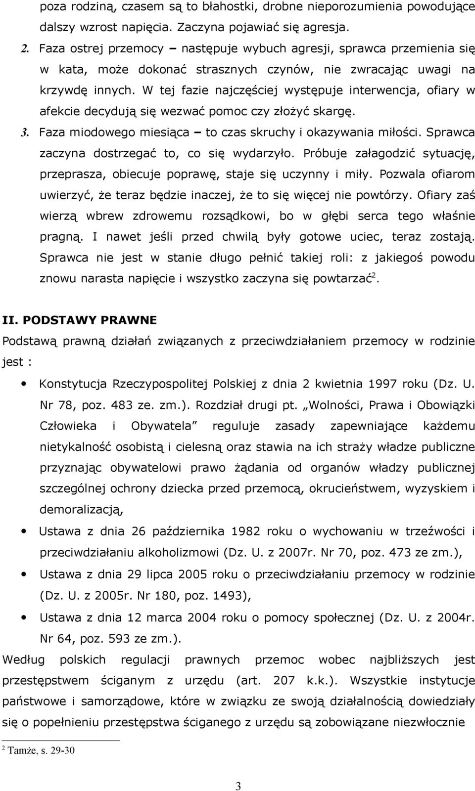 W tej fazie najczęściej występuje interwencja, ofiary w afekcie decydują się wezwać pomoc czy złożyć skargę. 3. Faza miodowego miesiąca to czas skruchy i okazywania miłości.