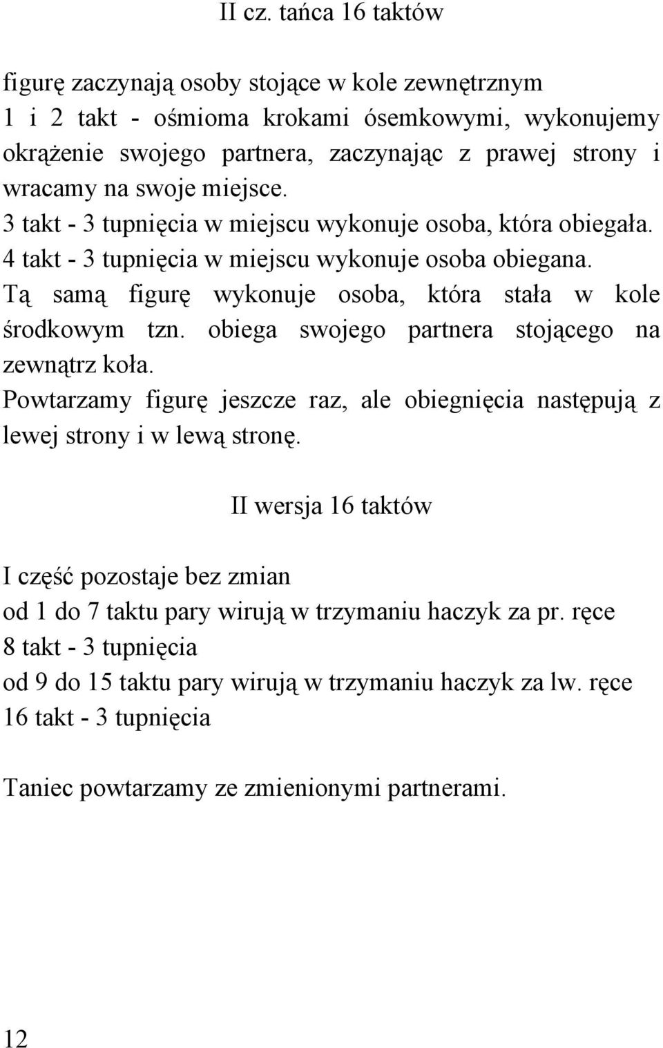 miejsce. 3 takt - 3 tupnięcia w miejscu wykonuje osoba, która obiegała. 4 takt - 3 tupnięcia w miejscu wykonuje osoba obiegana. Tą samą figurę wykonuje osoba, która stała w kole środkowym tzn.