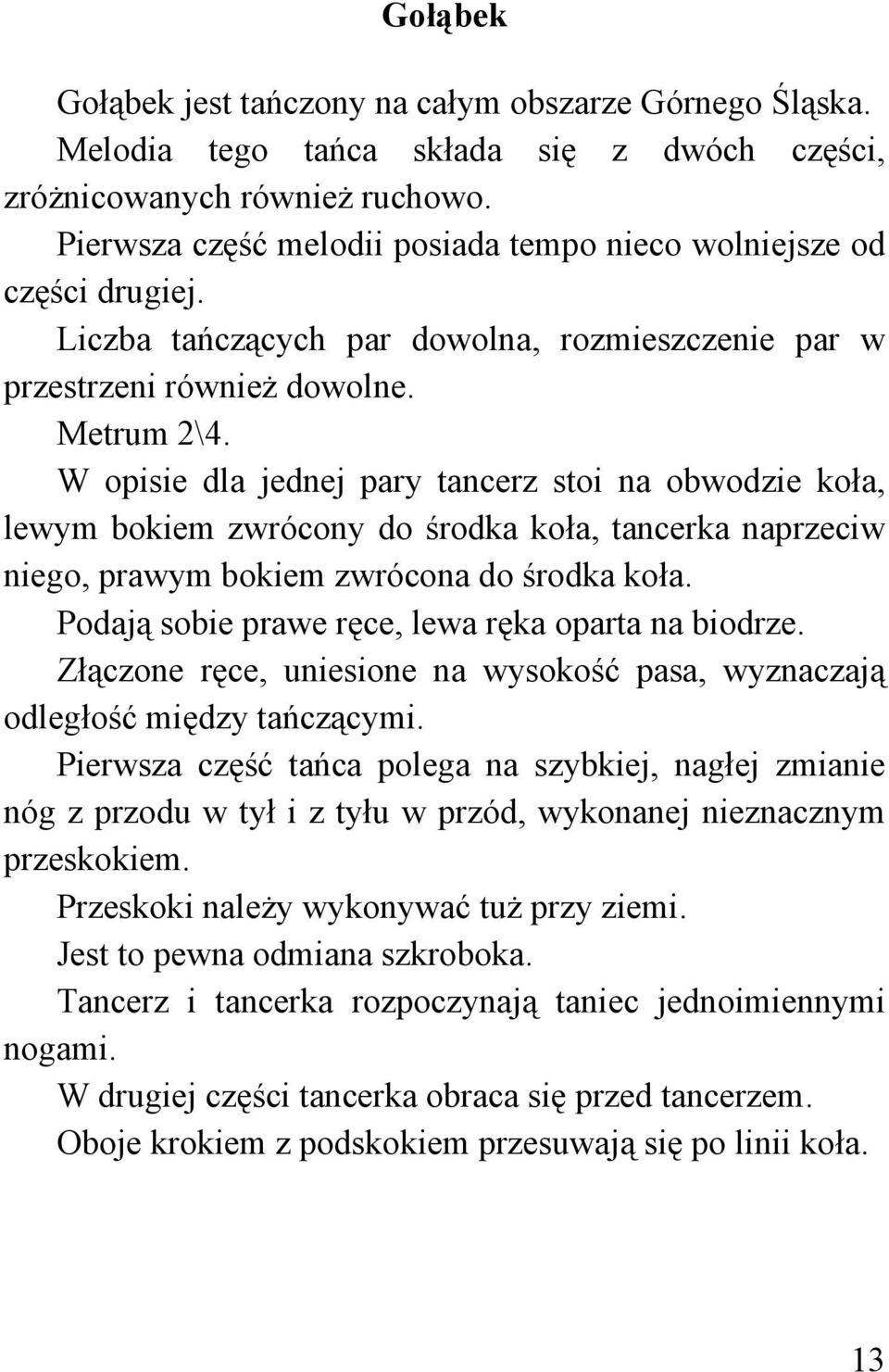 W opisie dla jednej pary tancerz stoi na obwodzie koła, lewym bokiem zwrócony do środka koła, tancerka naprzeciw niego, prawym bokiem zwrócona do środka koła.