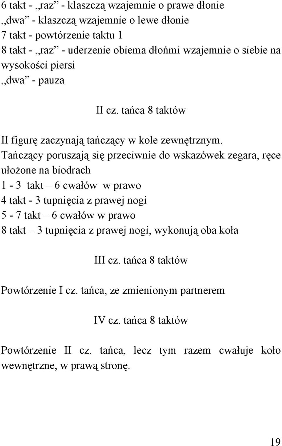 Tańczący poruszają się przeciwnie do wskazówek zegara, ręce ułożone na biodrach 1-3 takt 6 cwałów w prawo 4 takt - 3 tupnięcia z prawej nogi 5-7 takt 6 cwałów w prawo 8