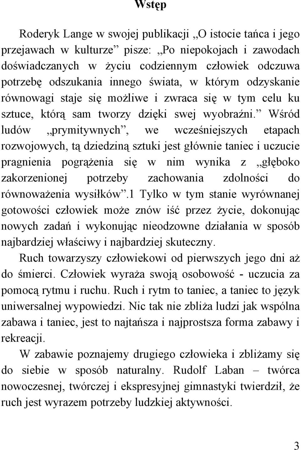 Wśród ludów prymitywnych, we wcześniejszych etapach rozwojowych, tą dziedziną sztuki jest głównie taniec i uczucie pragnienia pogrążenia się w nim wynika z głęboko zakorzenionej potrzeby zachowania