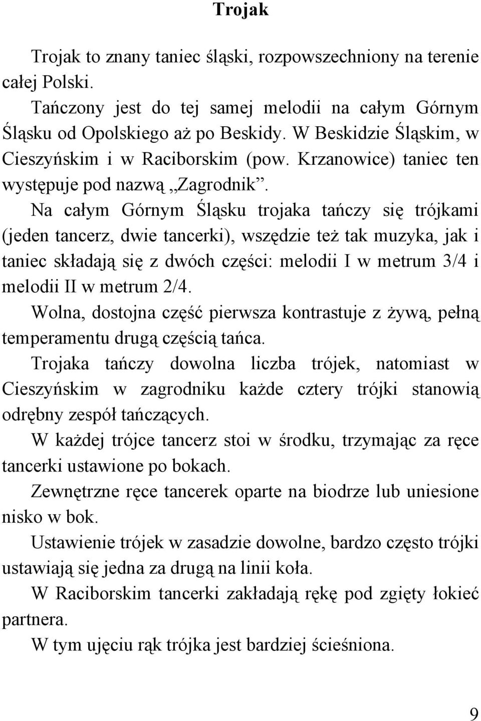 Na całym Górnym Śląsku trojaka tańczy się trójkami (jeden tancerz, dwie tancerki), wszędzie też tak muzyka, jak i taniec składają się z dwóch części: melodii I w metrum 3/4 i melodii II w metrum 2/4.